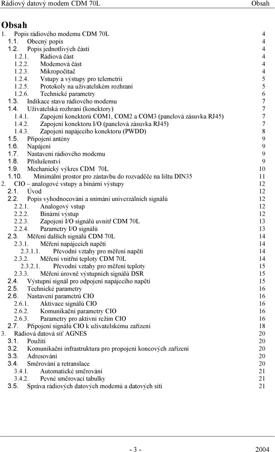 4.2. Zapojení konektoru I/O (panelová zásuvka RJ45) 7 1.4.3. Zapojení napájecího konektoru (PWDD) 8 1.5. Připojení antény 9 1.6. Napájení 9 1.7. Nastavení rádiového modemu 9 1.8. Příslušenství 9 1.9. Mechanický výkres CDM 70L 10 1.