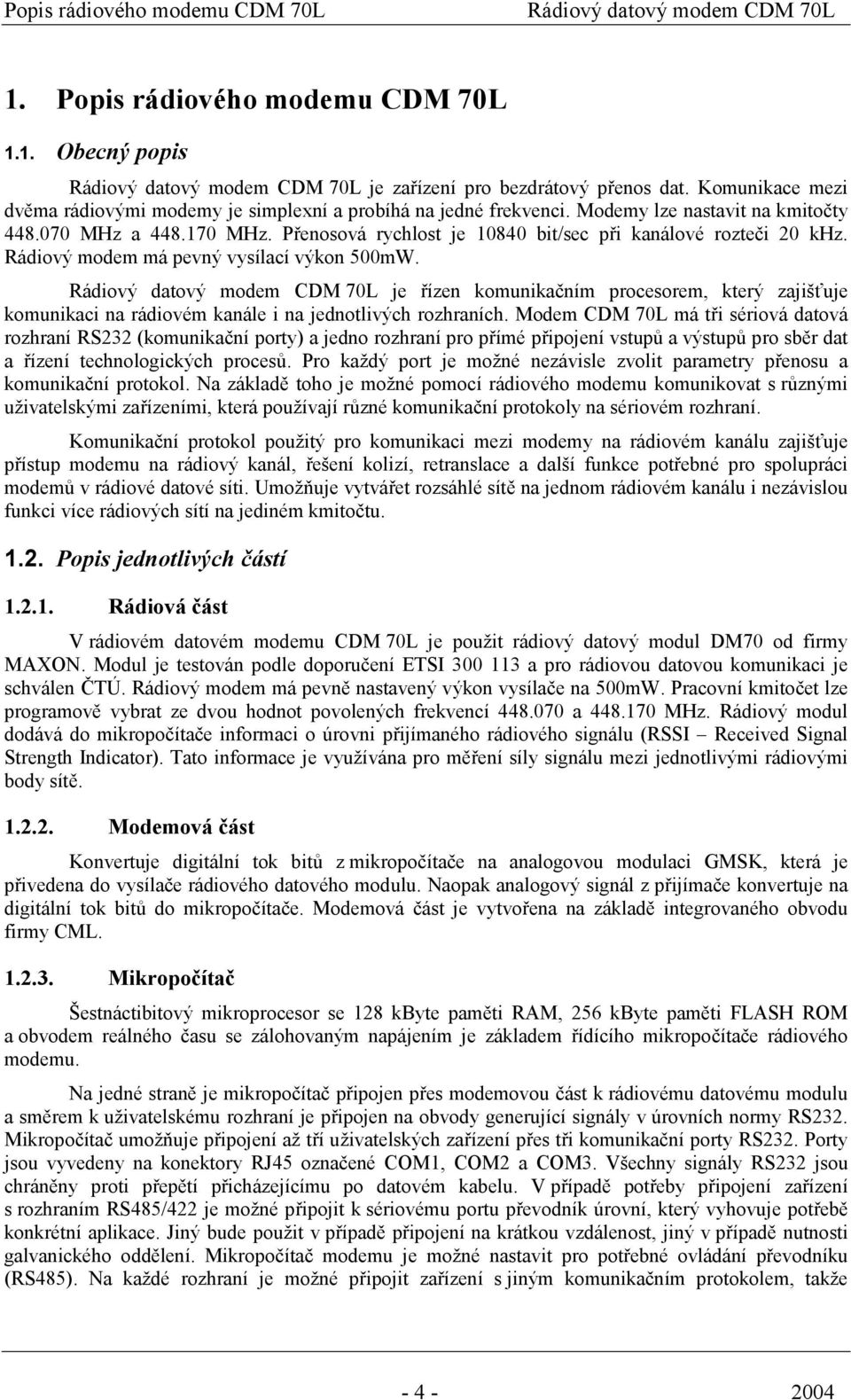 Přenosová rychlost je 10840 bit/sec při kanálové rozteči 20 khz. Rádiový modem má pevný vysílací výkon 500mW.