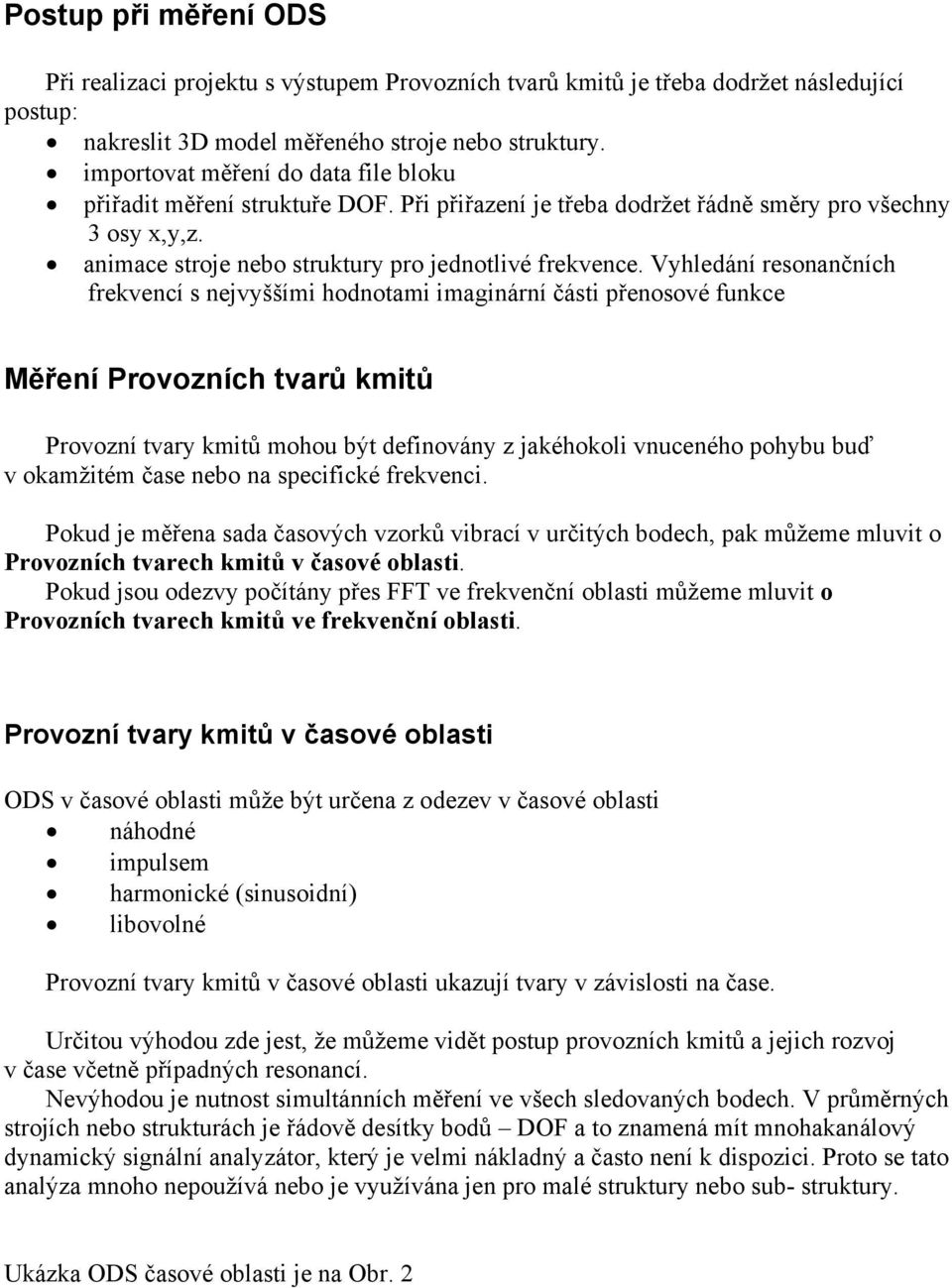 Vyhledání resonančních frekvencí s nejvyššími hodnotami imaginární části přenosové funkce Měření Provozních tvarů kmitů Provozní tvary kmitů mohou být definovány z jakéhokoli vnuceného pohybu buď v