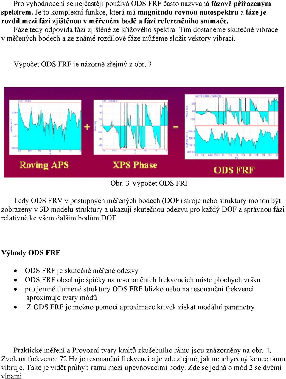 Tím dostaneme skutečné vibrace v měřených bodech a ze známé rozdílové fáze můžeme složit vektory vibrací. Výpočet ODS FRF je názorně zřejmý z obr. 3 Obr.