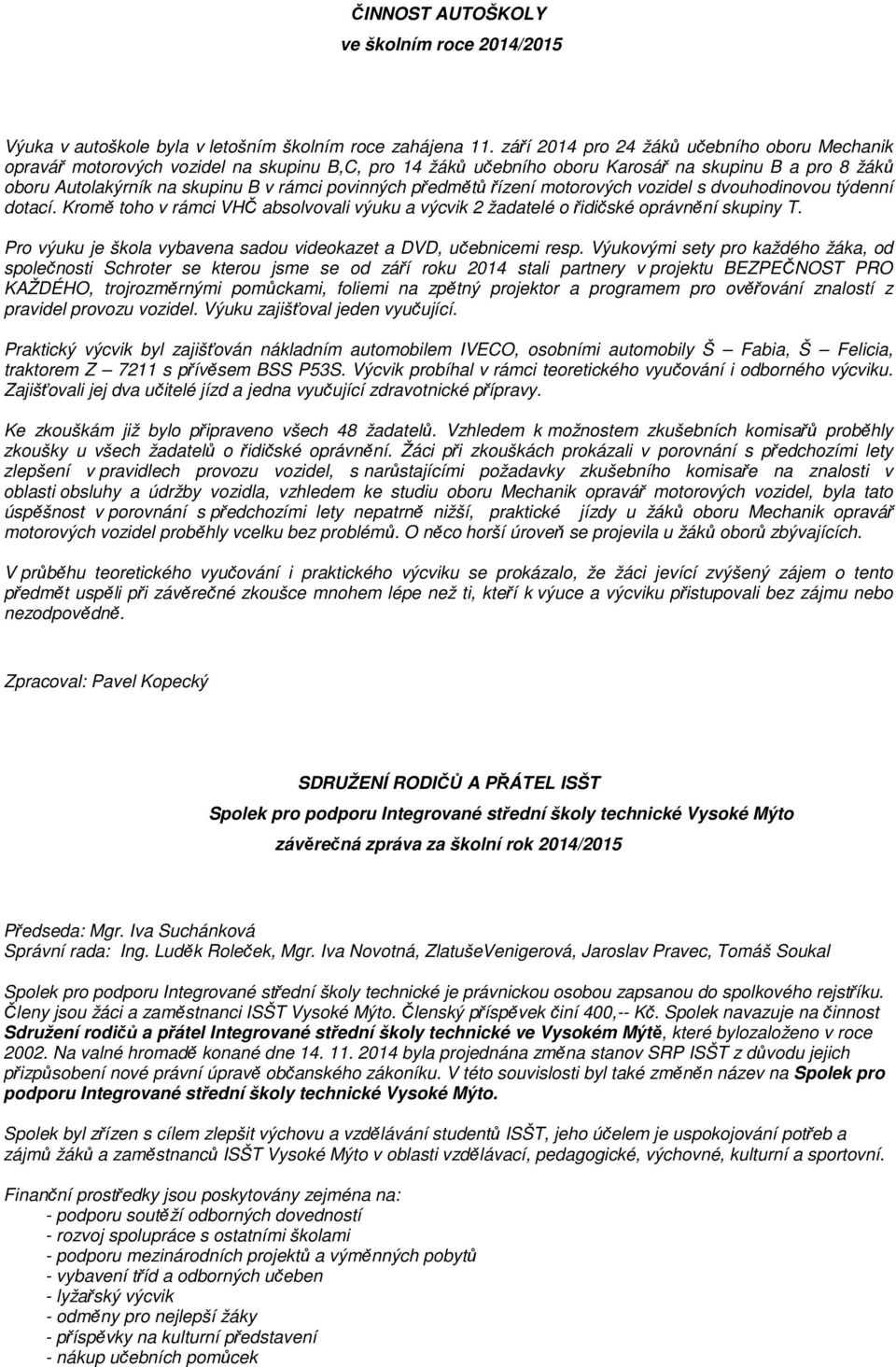 předmětů řízení motorových vozidel s dvouhodinovou týdenní dotací. Kromě toho v rámci VHČ absolvovali výuku a výcvik 2 žadatelé o řidičské oprávnění skupiny T.