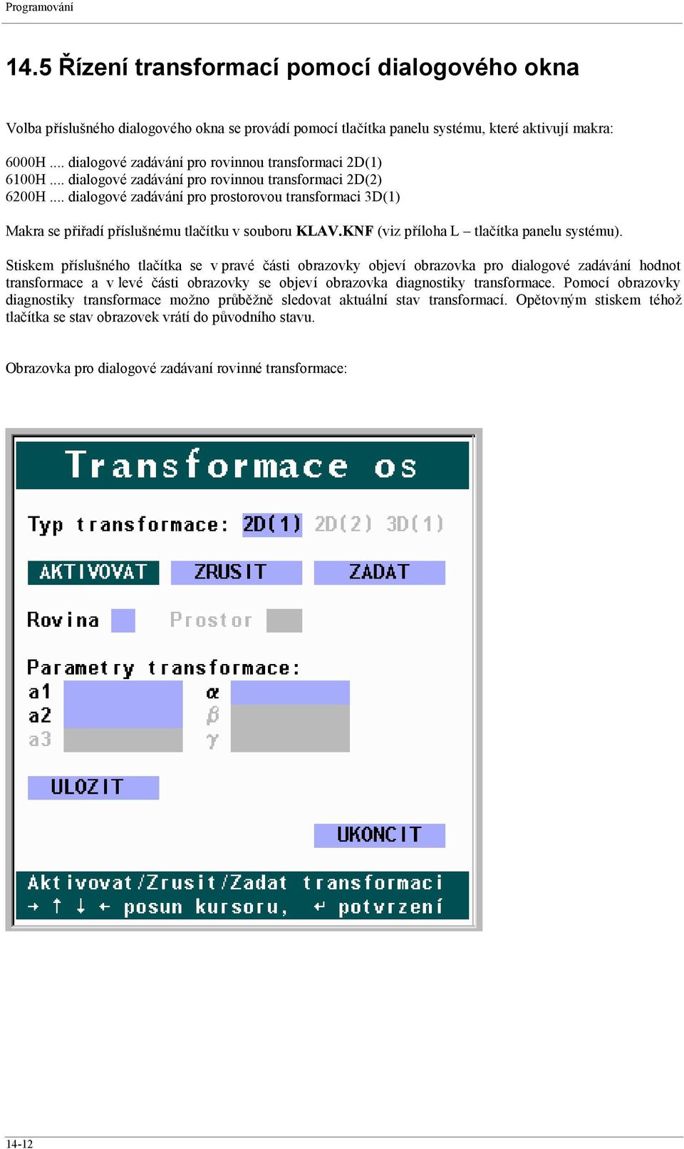 .. dialogové zadávání pro prostorovou transformaci 3D(1) Makra se přiřadí příslušnému tlačítku v souboru KLAV.KNF (viz příloha L tlačítka panelu systému).