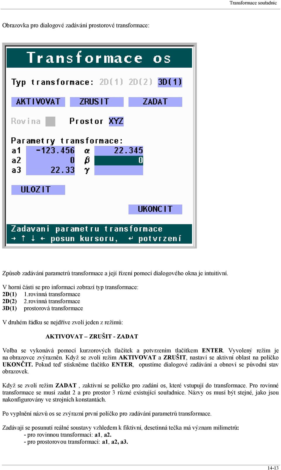 rovinná transformace 3D(1) prostorová transformace V druhém řádku se nejdříve zvolí jeden z režimů: AKTIVOVAT ZRUŠIT - ZADAT Volba se vykonává pomocí kurzorových tlačítek a potvrzením tlačítkem ENTER.