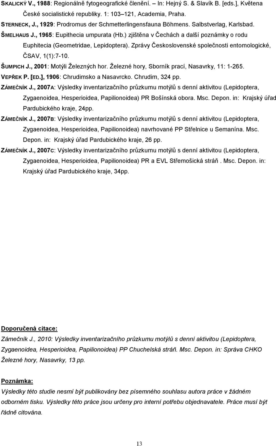 ) zjištěna v Čechách a další poznámky o rodu Euphitecia (Geometridae, Lepidoptera). Zprávy Československé společnosti entomologické, ČSAV, 1(1):7-10. ŠUMPICH J., 2001: Motýli Železných hor.