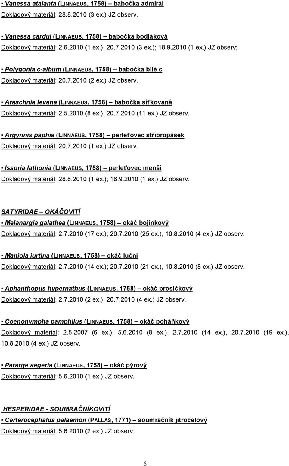 5.2010 (8 ex.); 20.7.2010 (11 ex.) JZ observ. Argynnis paphia (LINNAEUS, 1758) perleťovec stříbropásek Dokladový materiál: 20.7.2010 (1 ex.) JZ observ. Issoria lathonia (LINNAEUS, 1758) perleťovec menší Dokladový materiál: 28.
