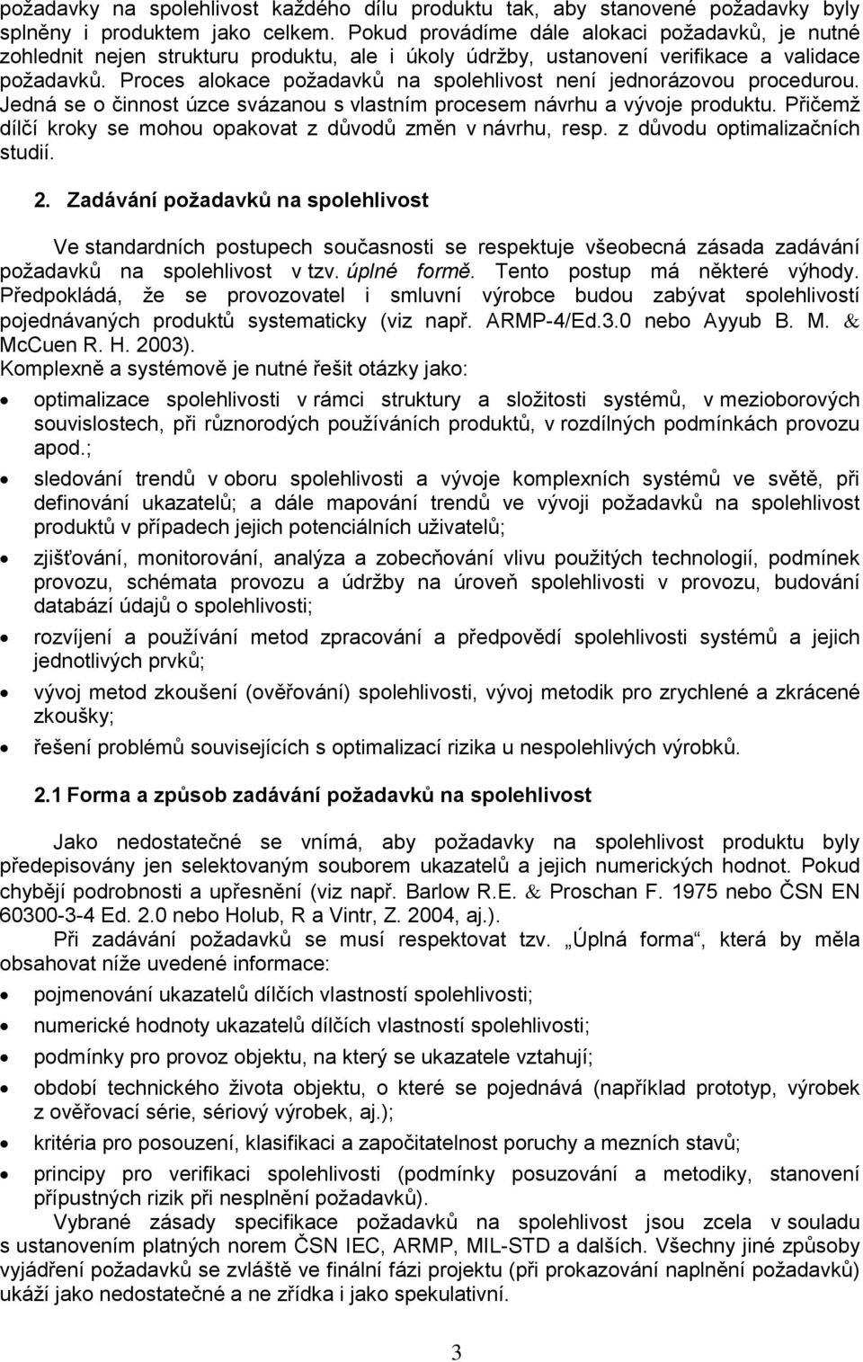 Proces alokace požadavků na spolehlvost není jednorázovou procedurou. Jedná se o čnnost úzce svázanou s vlastním procesem návrhu a vývoje produktu.