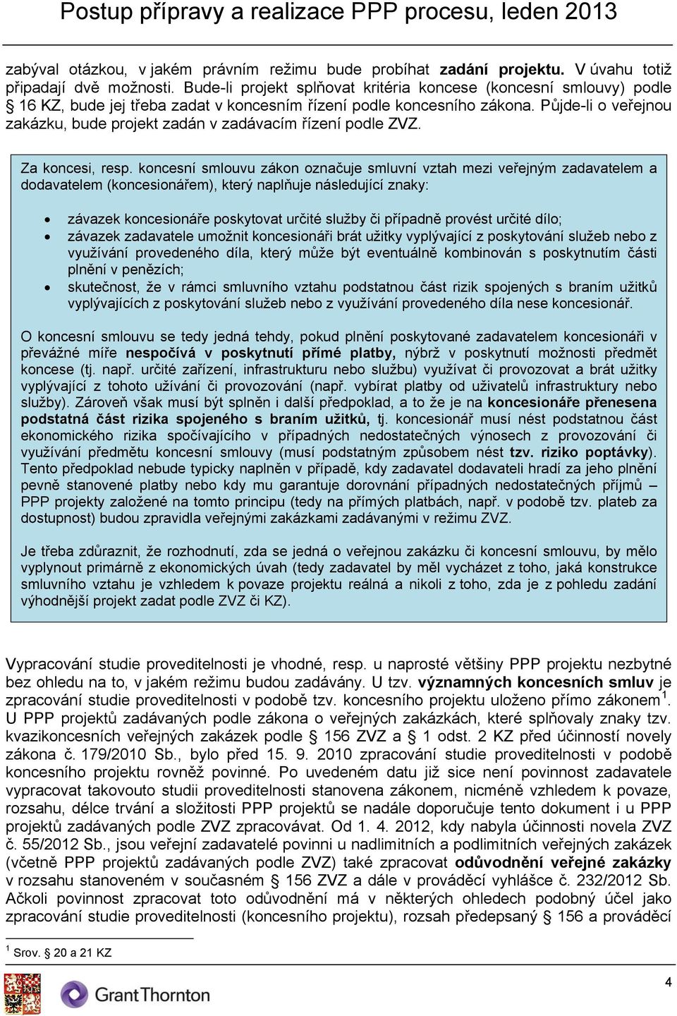 Půjde-li o veřejnou zakázku, bude projekt zadán v zadávacím řízení podle ZVZ. Za koncesi, resp.