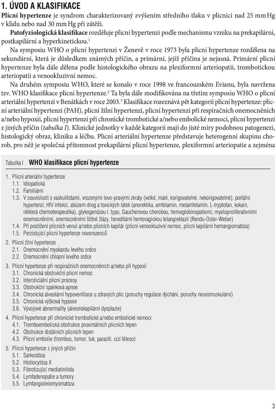 1 Na symposiu WHO o plicní hypertenzi v Ženevě v roce 1973 byla plicní hypertenze rozdělena na sekundární, která je důsledkem známých příčin, a primární, jejíž příčina je nejasná.