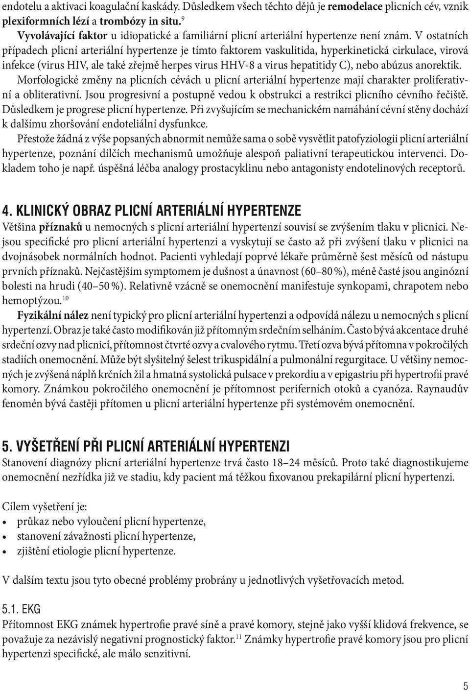 V ostatních případech plicní arteriální hypertenze je tímto faktorem vaskulitida, hyperkinetická cirkulace, virová infekce (virus HIV, ale také zřejmě herpes virus HHV 8 a virus hepatitidy C), nebo