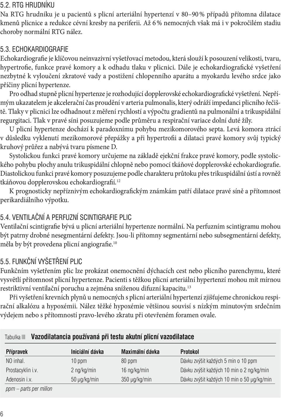 Echokardiografie Echokardiografie je klíčovou neinvazivní vyšetřovací metodou, která slouží k posouzení velikosti, tvaru, hypertrofie, funkce pravé komory a k odhadu tlaku v plicnici.