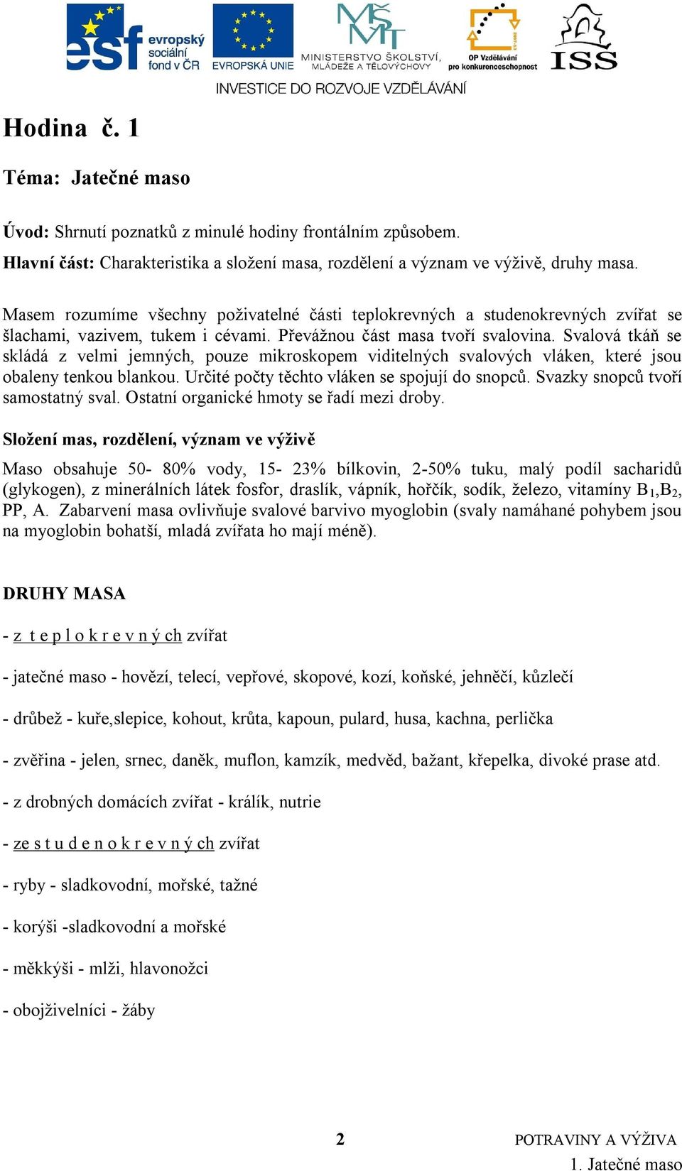 Svalová tkáň se skládá z velmi jemných, pouze mikroskopem viditelných svalových vláken, které jsou obaleny tenkou blankou. Určité počty těchto vláken se spojují do snopců.