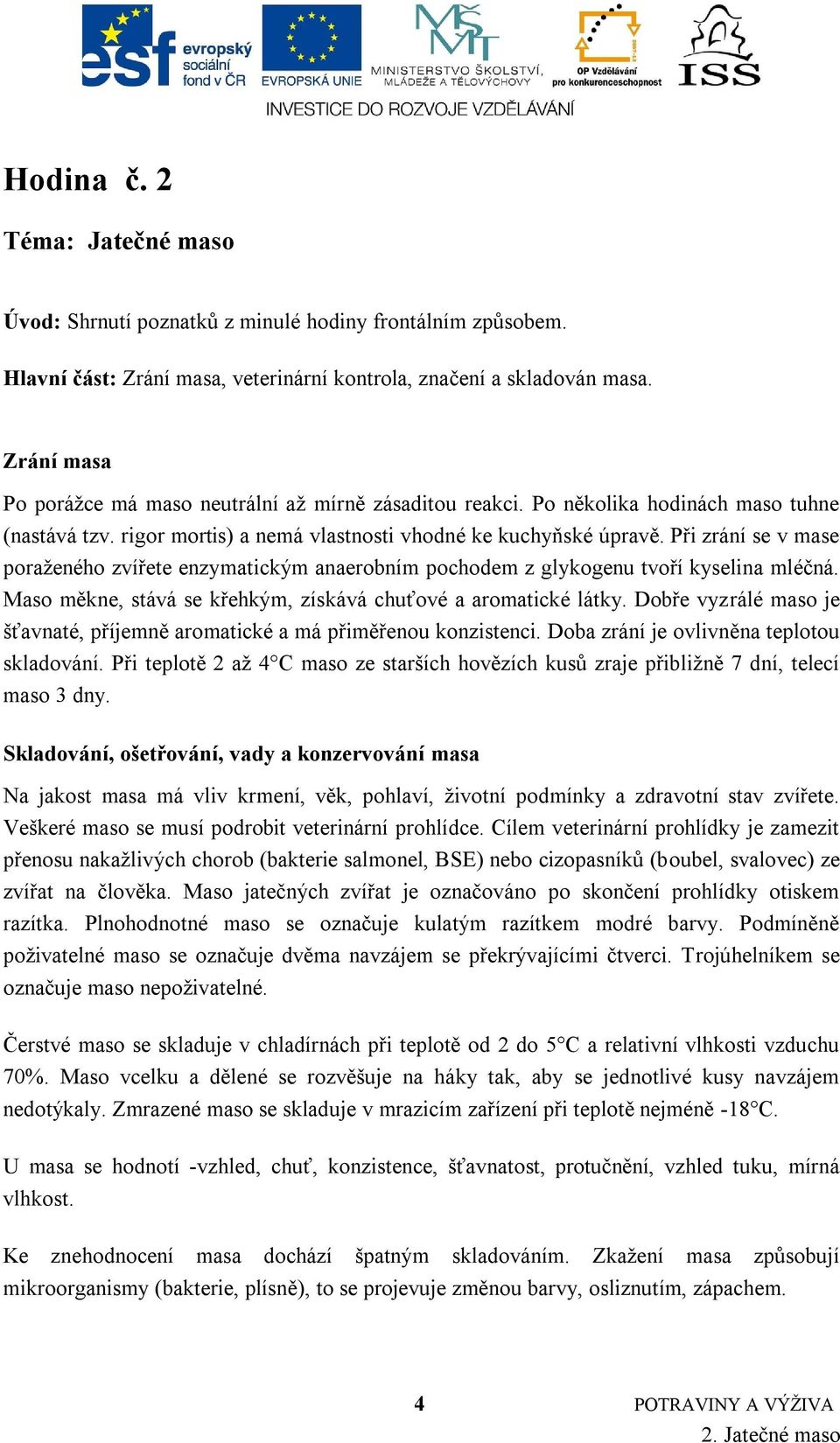 Při zrání se v mase poraţeného zvířete enzymatickým anaerobním pochodem z glykogenu tvoří kyselina mléčná. Maso měkne, stává se křehkým, získává chuťové a aromatické látky.