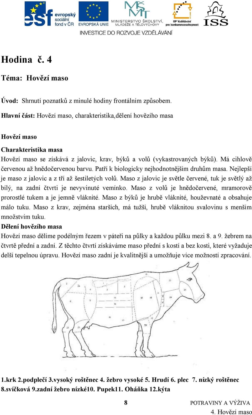 Má cihlově červenou aţ hnědočervenou barvu. Patří k biologicky nejhodnotnějším druhům masa. Nejlepší je maso z jalovic a z tří aţ šestiletých volů.