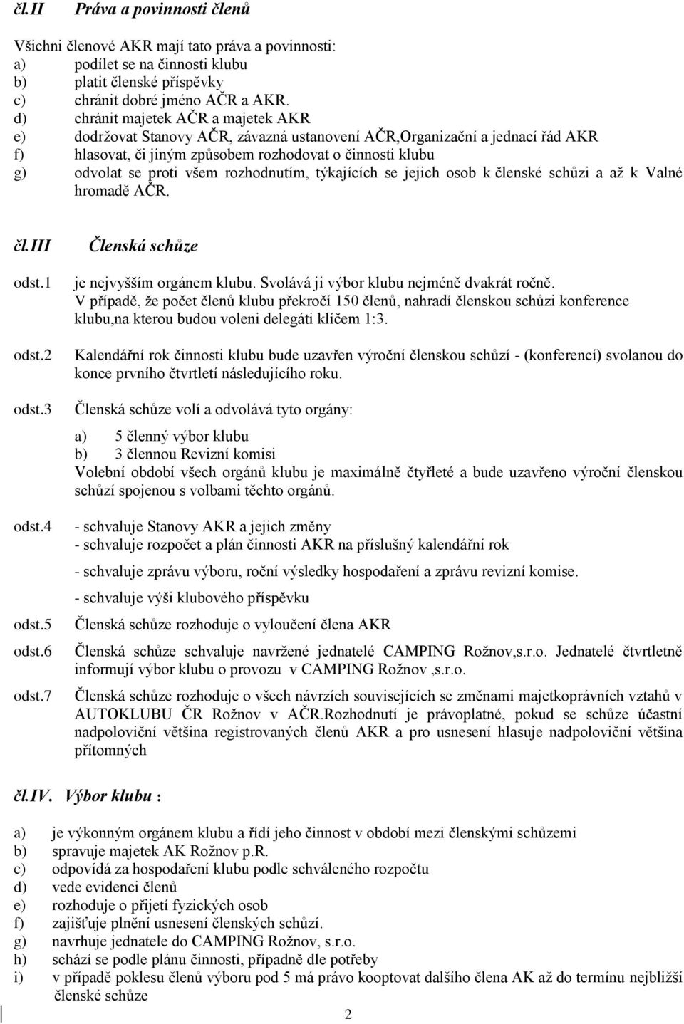 rozhodnutím, týkajících se jejich osob k členské schůzi a až k Valné hromadě AČR. čl.iii odst.1 odst.2 odst.3 odst.4 odst.5 odst.6 odst.7 Členská schůze je nejvyšším orgánem klubu.