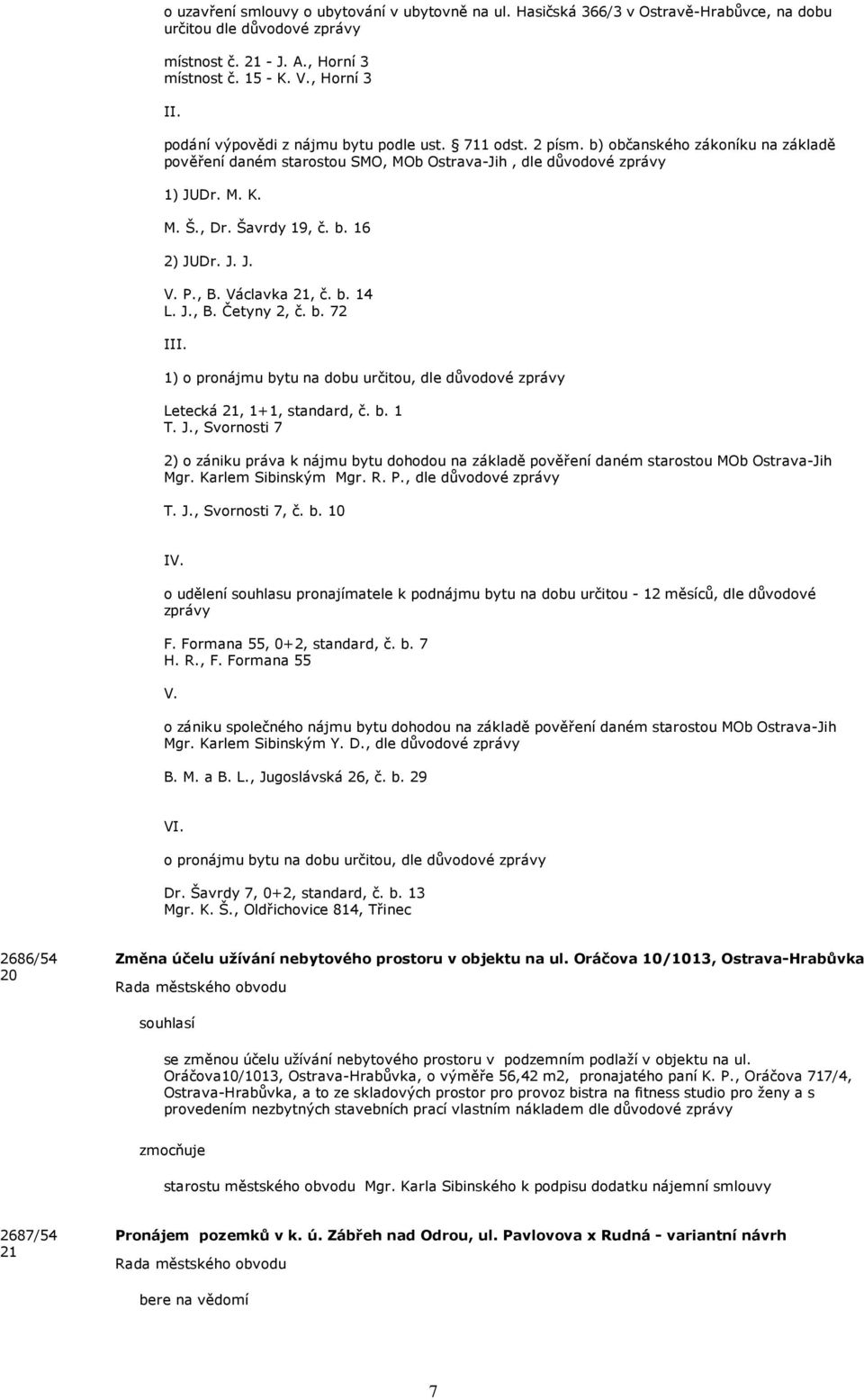 b. 16 2) JUDr. J. J. V. P., B. Václavka 21, č. b. 14 L. J., B. Četyny 2, č. b. 72 III. 1) o pronájmu bytu na dobu určitou, dle důvodové zprávy Letecká 21, 1+1, standard, č. b. 1 T. J., Svornosti 7 2) o zániku práva k nájmu bytu dohodou na základě pověření daném starostou MOb Ostrava-Jih Mgr.