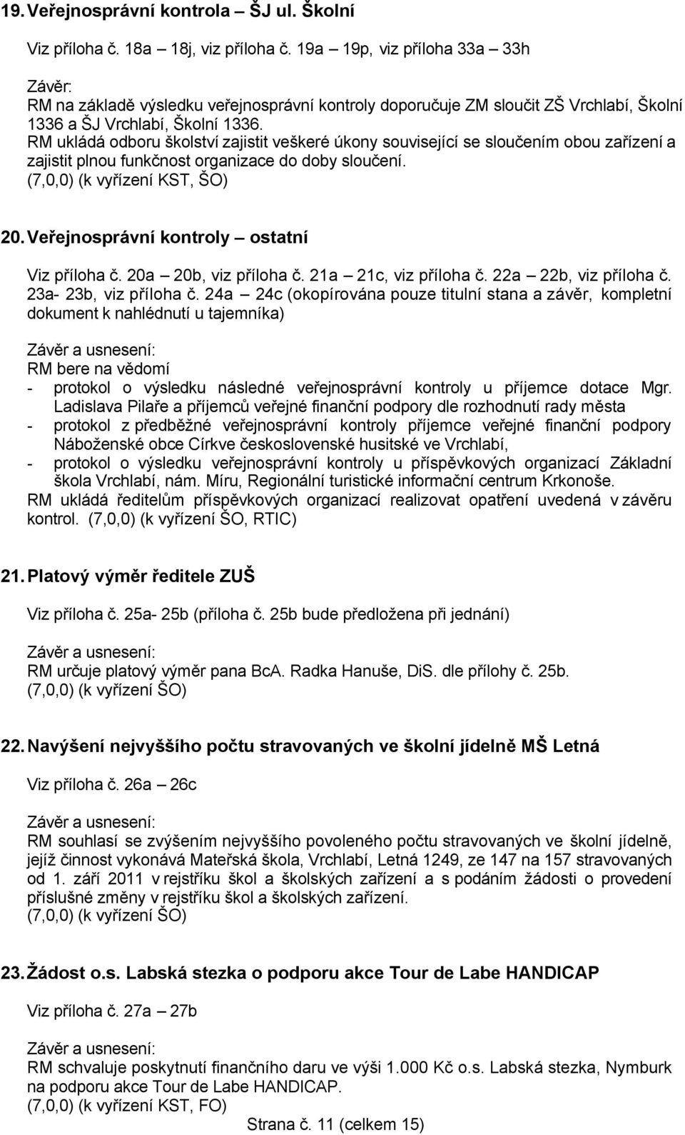 RM ukládá odboru školství zajistit veškeré úkony související se sloučením obou zařízení a zajistit plnou funkčnost organizace do doby sloučení. (7,0,0) (k vyřízení KST, ŠO) 20.