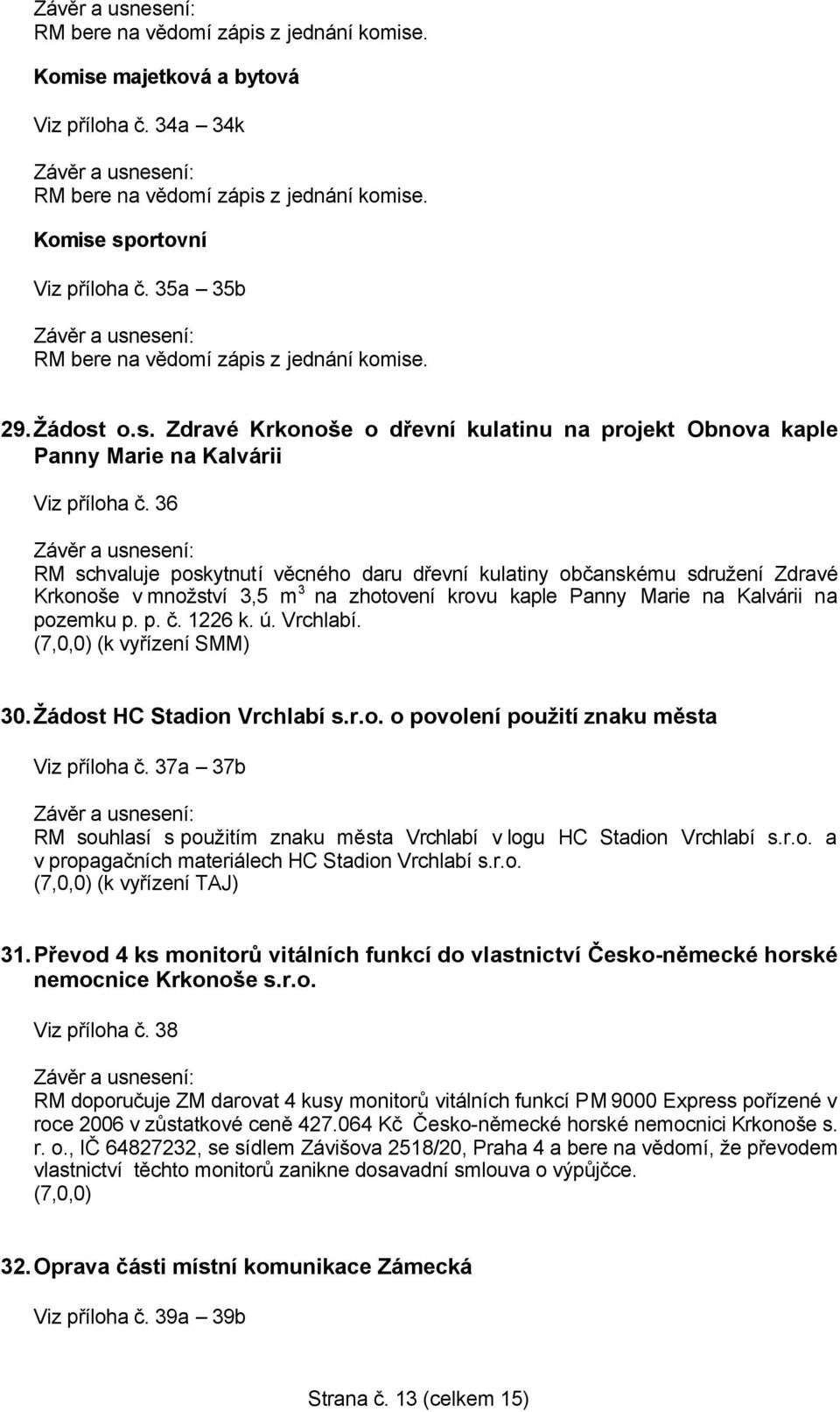 36 RM schvaluje poskytnutí věcného daru dřevní kulatiny občanskému sdružení Zdravé Krkonoše v množství 3,5 m 3 na zhotovení krovu kaple Panny Marie na Kalvárii na pozemku p. p. č. 1226 k. ú. Vrchlabí.