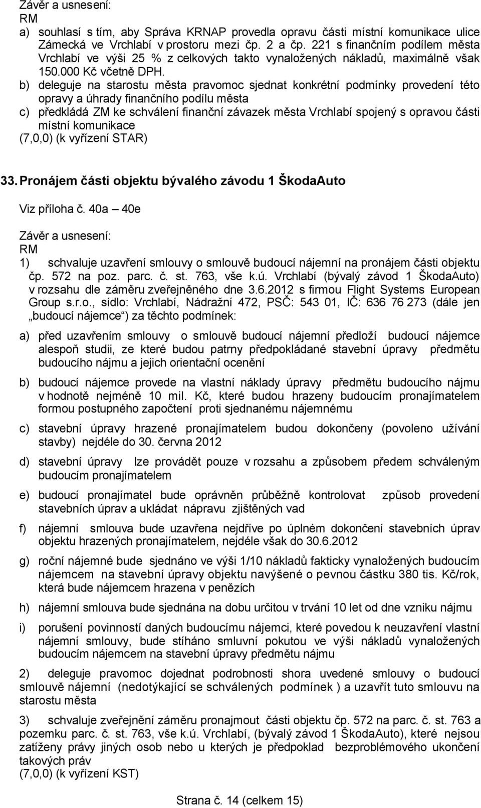 b) deleguje na starostu města pravomoc sjednat konkrétní podmínky provedení této opravy a úhrady finančního podílu města c) předkládá ZM ke schválení finanční závazek města Vrchlabí spojený s opravou