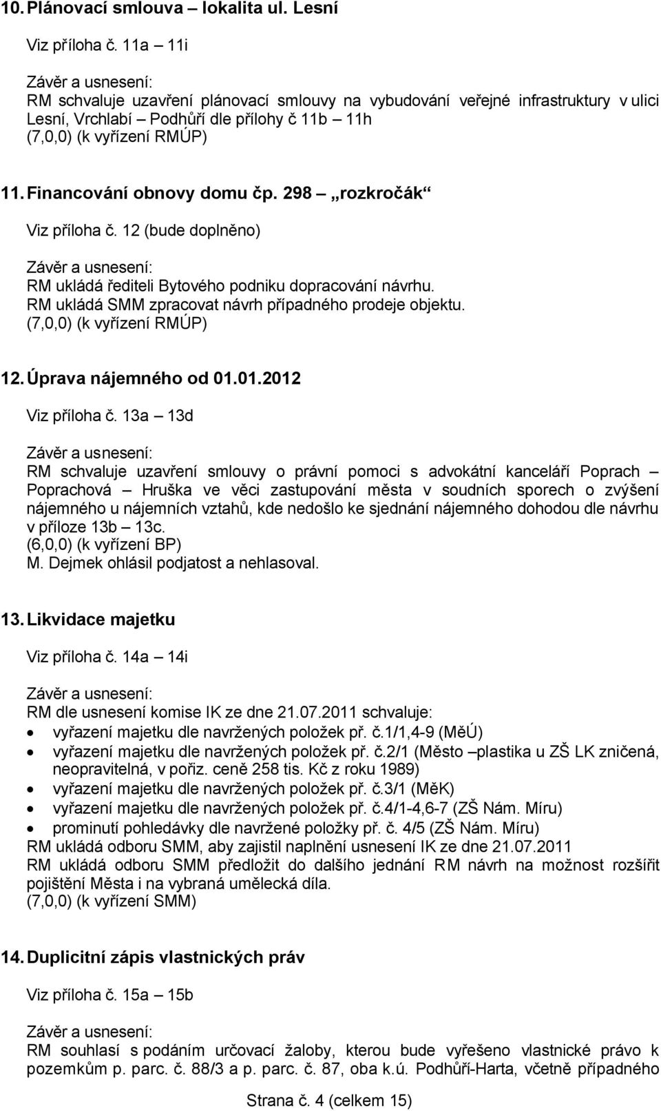 298 rozkročák Viz příloha č. 12 (bude doplněno) RM ukládá řediteli Bytového podniku dopracování návrhu. RM ukládá SMM zpracovat návrh případného prodeje objektu. (7,0,0) (k vyřízení RMÚP) 12.