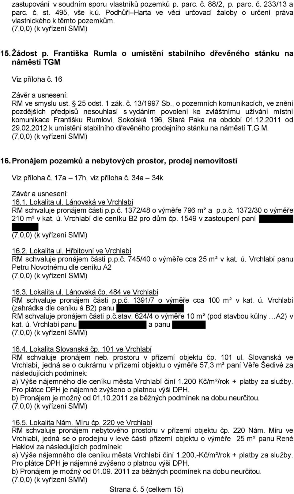 , o pozemních komunikacích, ve znění pozdějších předpisů nesouhlasí s vydáním povolení ke zvláštnímu užívání místní komunikace Františku Rumlovi, Sokolská 196, Stará Paka na období 01.12.2011 od 29.