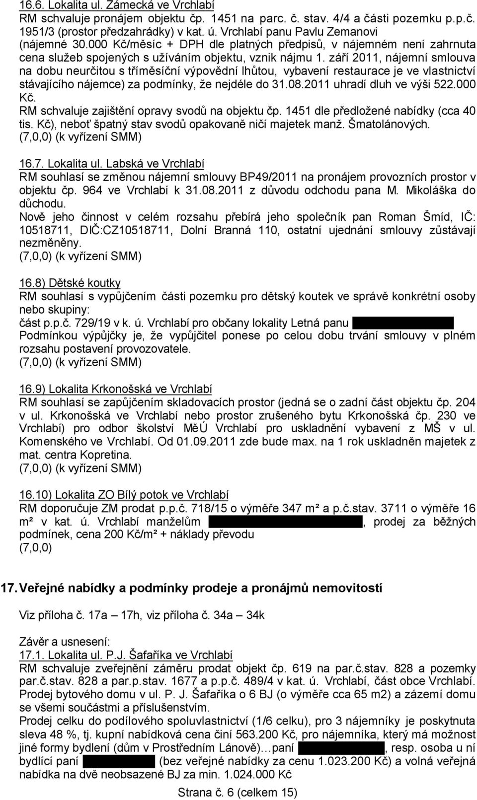 září 2011, nájemní smlouva na dobu neurčitou s tříměsíční výpovědní lhůtou, vybavení restaurace je ve vlastnictví stávajícího nájemce) za podmínky, že nejdéle do 31.08.2011 uhradí dluh ve výši 522.