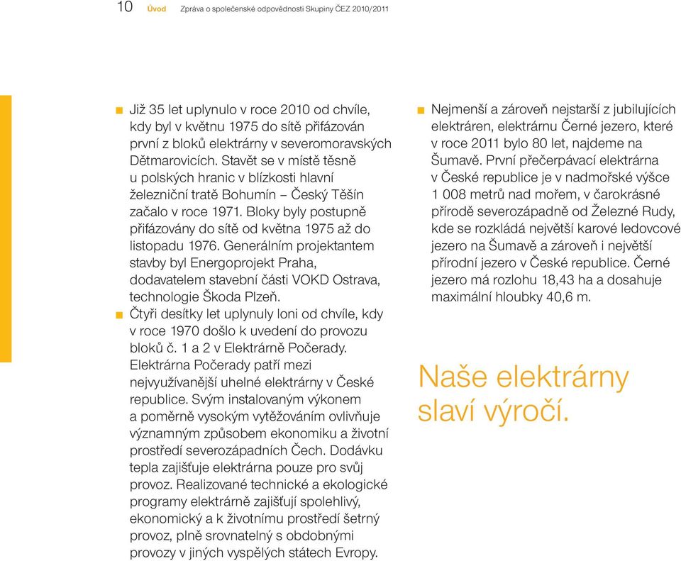 Bloky byly postupně přifázovány do sítě od května 1975 až do listopadu 1976. Generálním projektantem stavby byl Energoprojekt Praha, dodavatelem stavební části VOKD Ostrava, technologie Škoda Plzeň.