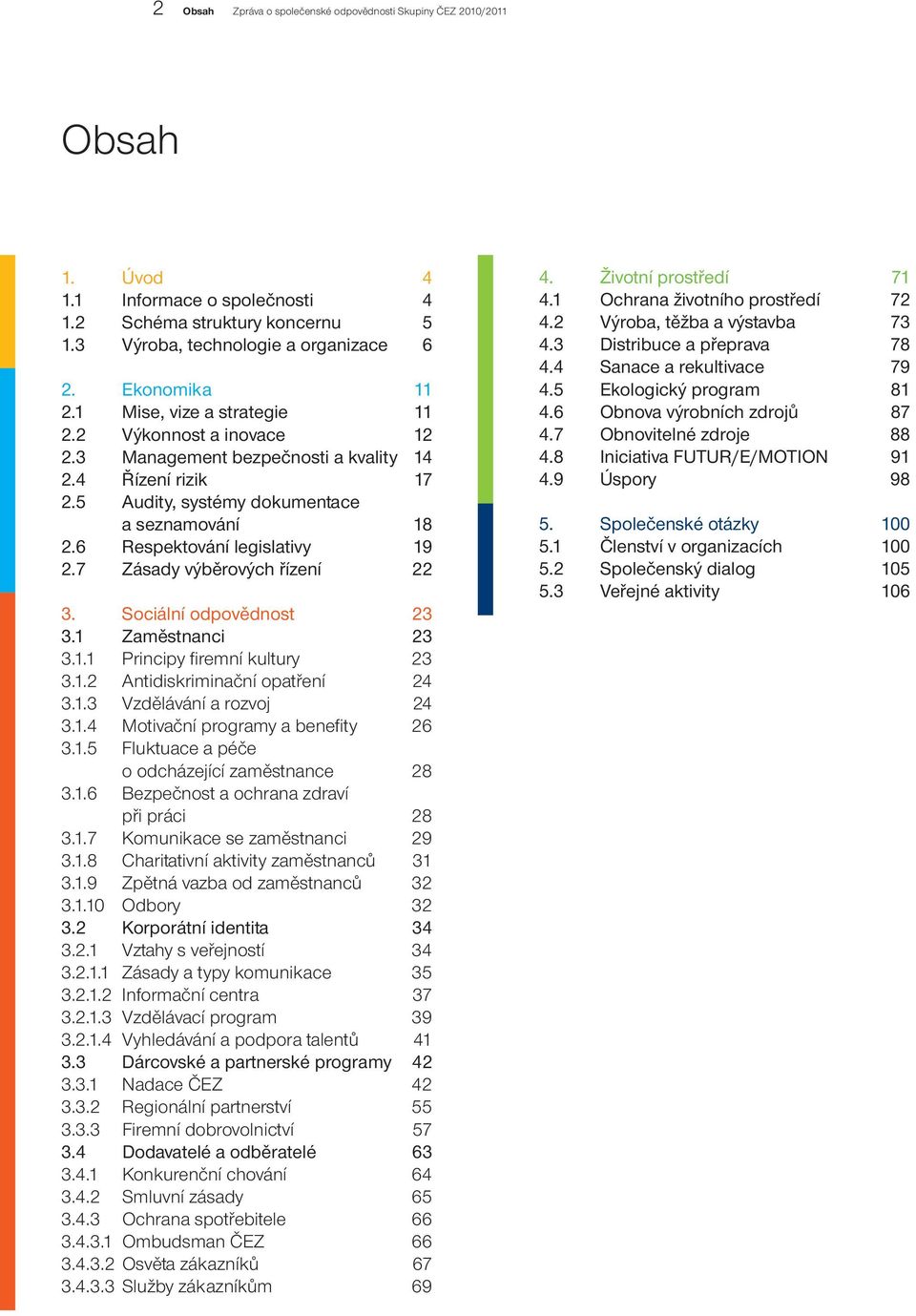 7 Zásady výběrových řízení 22 3. Sociální odpovědnost 23 3.1 Zaměstnanci 23 3.1.1 Principy firemní kultury 23 3.1.2 Antidiskriminační opatření 24 3.1.3 Vzdělávání a rozvoj 24 3.1.4 Motivační programy a benefity 26 3.