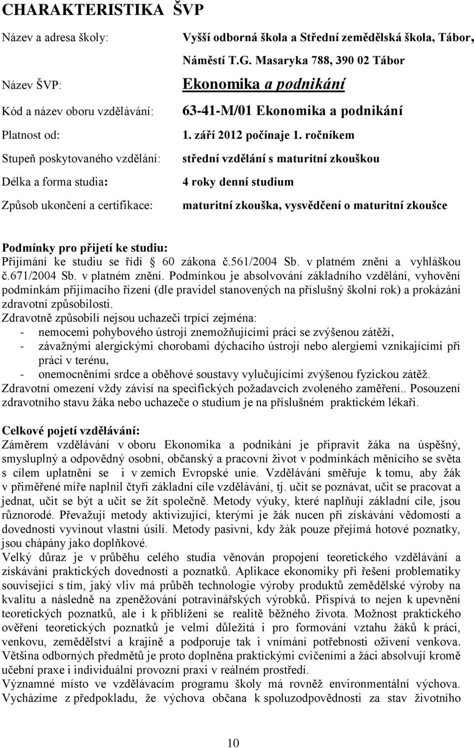 ročníkem střední vzdělání s maturitní zkouškou 4 roky denní studium maturitní zkouška, vysvědčení o maturitní zkoušce Podmínky pro přijetí ke studiu: Přijímání ke studiu se řídí 60 zákona č.