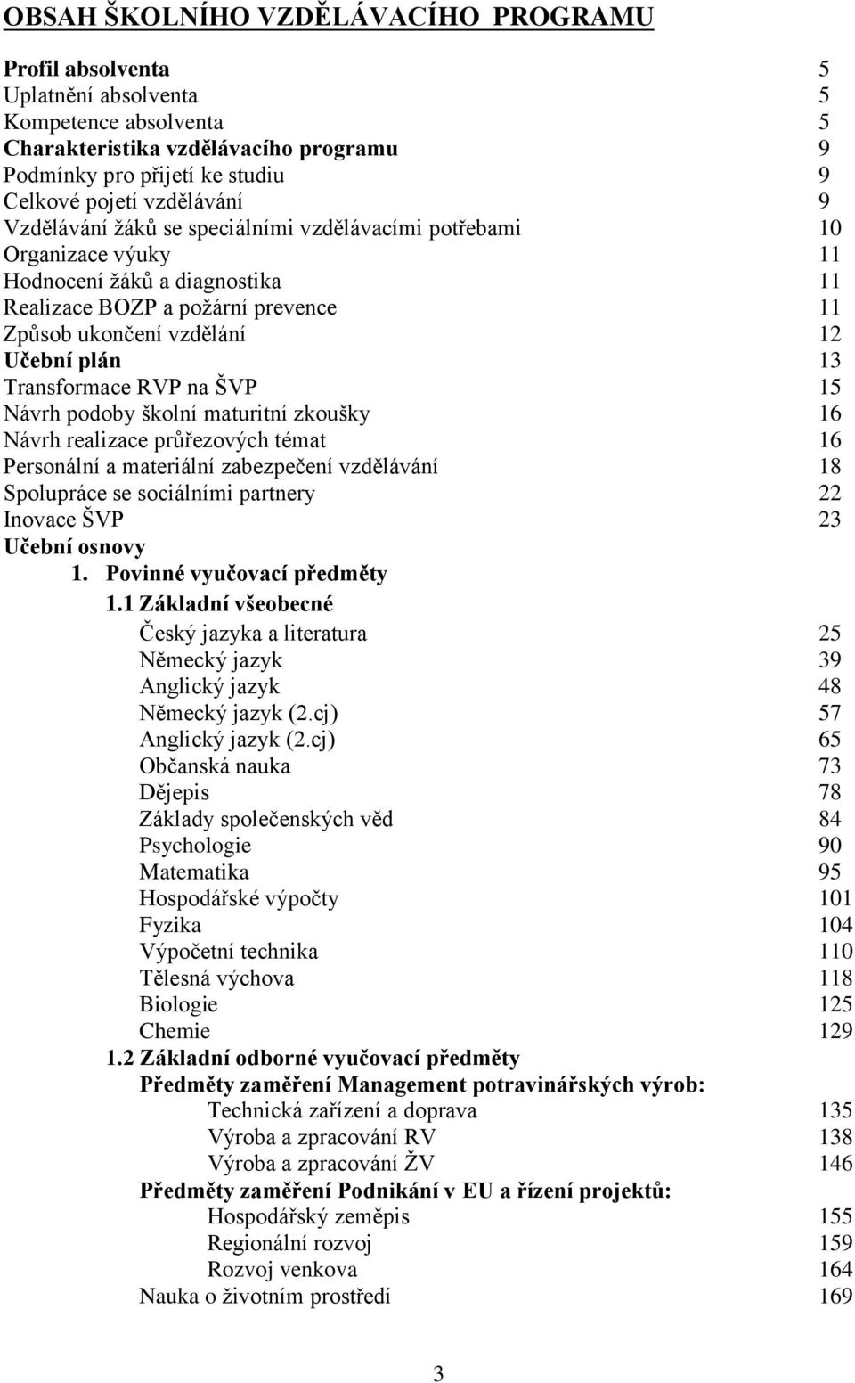 13 Transformace RVP na ŠVP 15 Návrh podoby školní maturitní zkoušky 16 Návrh realizace průřezových témat 16 Personální a materiální zabezpečení vzdělávání 18 Spolupráce se sociálními partnery 22