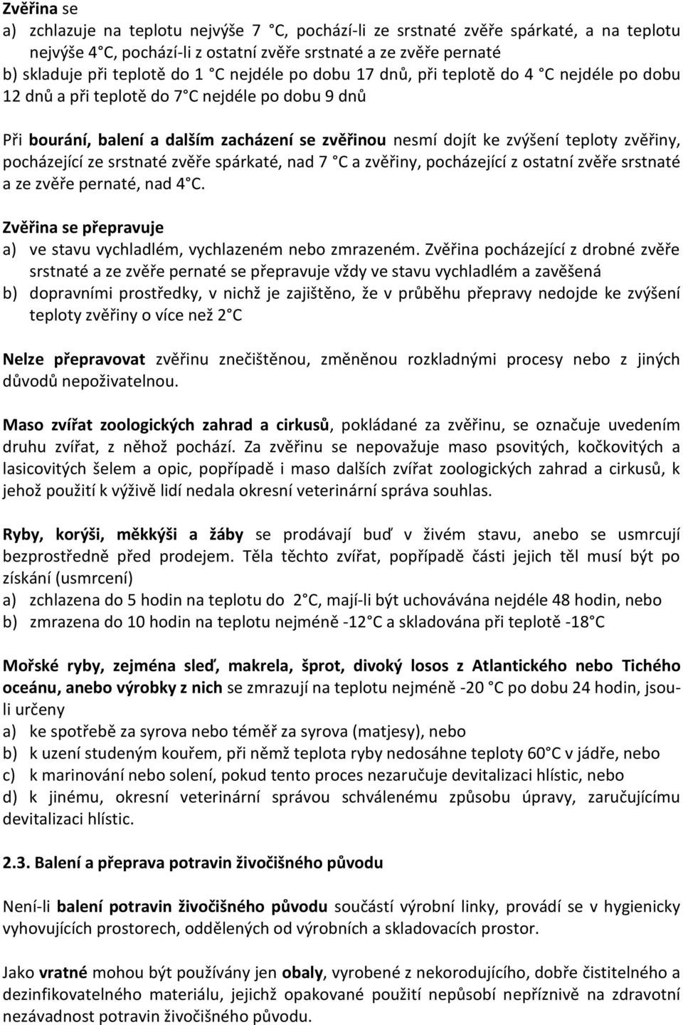 pocházející ze srstnaté zvěře spárkaté, nad 7 C a zvěřiny, pocházející z ostatní zvěře srstnaté a ze zvěře pernaté, nad 4 C. Zvěřina se přepravuje a) ve stavu vychladlém, vychlazeném nebo zmrazeném.