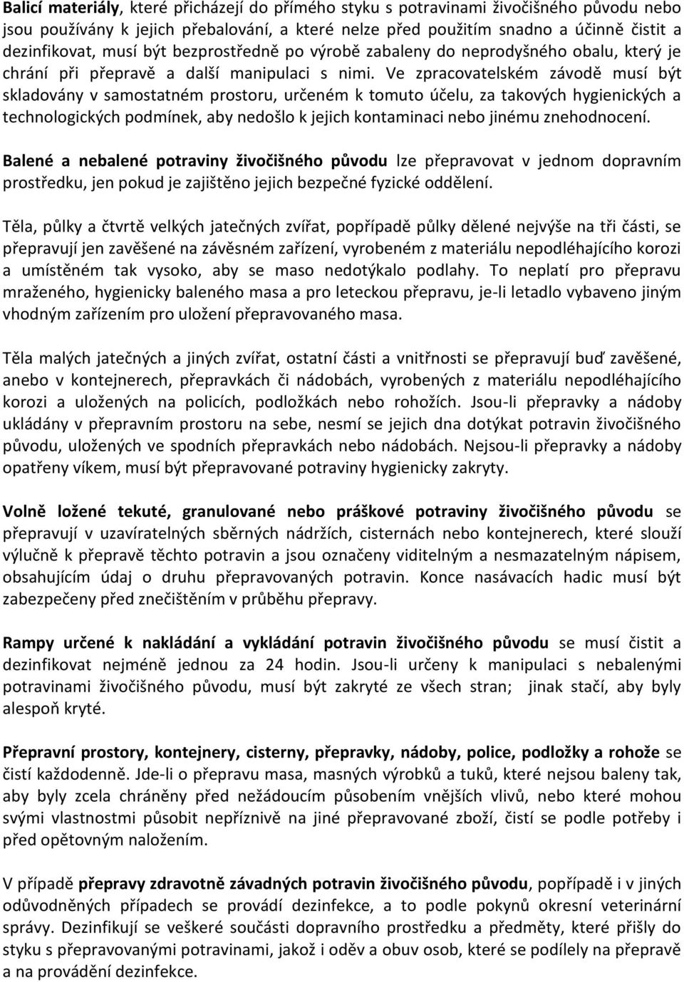 Ve zpracovatelském závodě musí být skladovány v samostatném prostoru, určeném k tomuto účelu, za takových hygienických a technologických podmínek, aby nedošlo k jejich kontaminaci nebo jinému