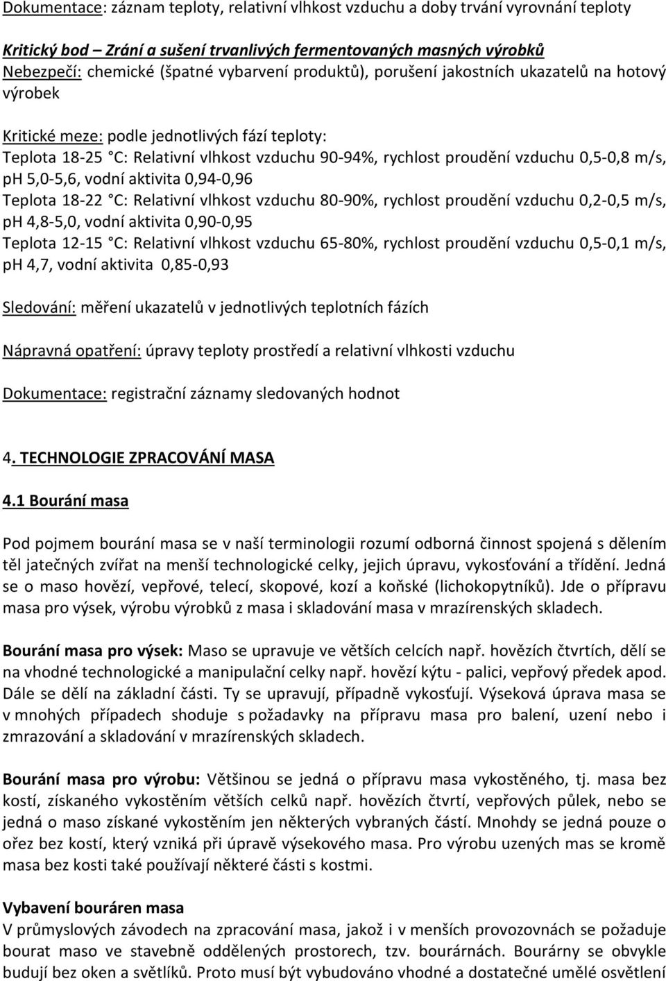 5,0-5,6, vodní aktivita 0,94-0,96 Teplota 18-22 C: Relativní vlhkost vzduchu 80-90%, rychlost proudění vzduchu 0,2-0,5 m/s, ph 4,8-5,0, vodní aktivita 0,90-0,95 Teplota 12-15 C: Relativní vlhkost