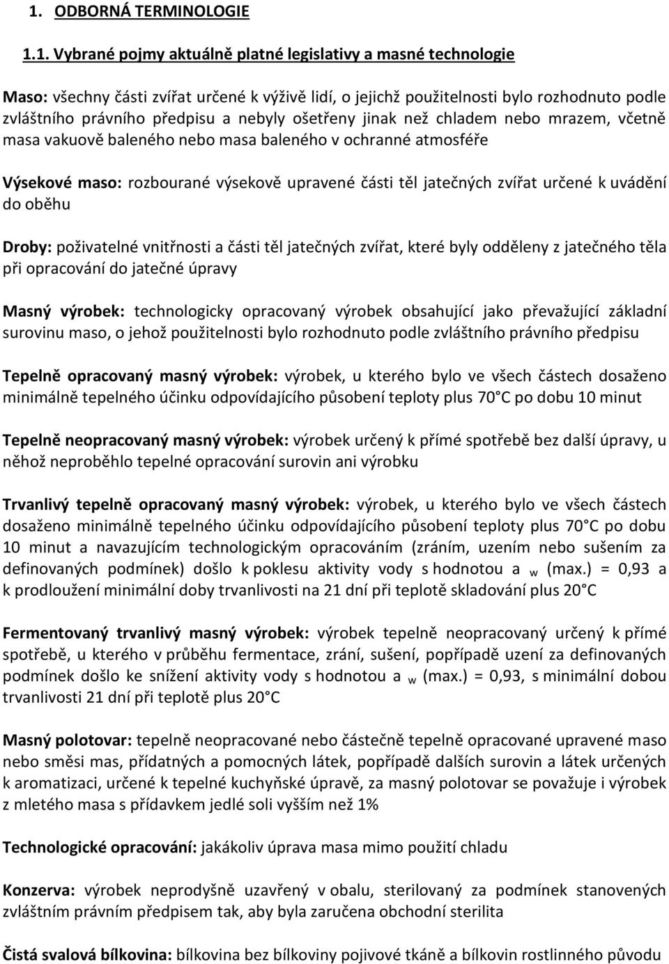 zvířat určené k uvádění do oběhu Droby: poživatelné vnitřnosti a části těl jatečných zvířat, které byly odděleny z jatečného těla při opracování do jatečné úpravy Masný výrobek: technologicky