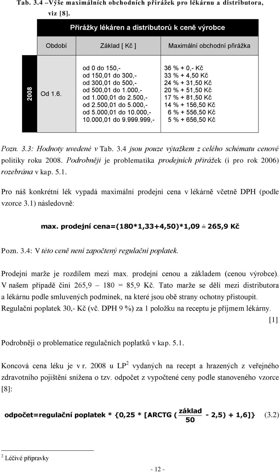 999,- 36 % + 0,- Kč 33 % + 4,50 Kč 24 % + 31,50 Kč 20 % + 51,50 Kč 17 % + 81,50 Kč 14 % + 156,50 Kč 6 % + 556,50 Kč 5 % + 656,50 Kč Pozn. 3.3: Hodnoty uvedené v Tab. 3.4 jsou pouze výtažkem z celého schématu cenové politiky roku 2008.