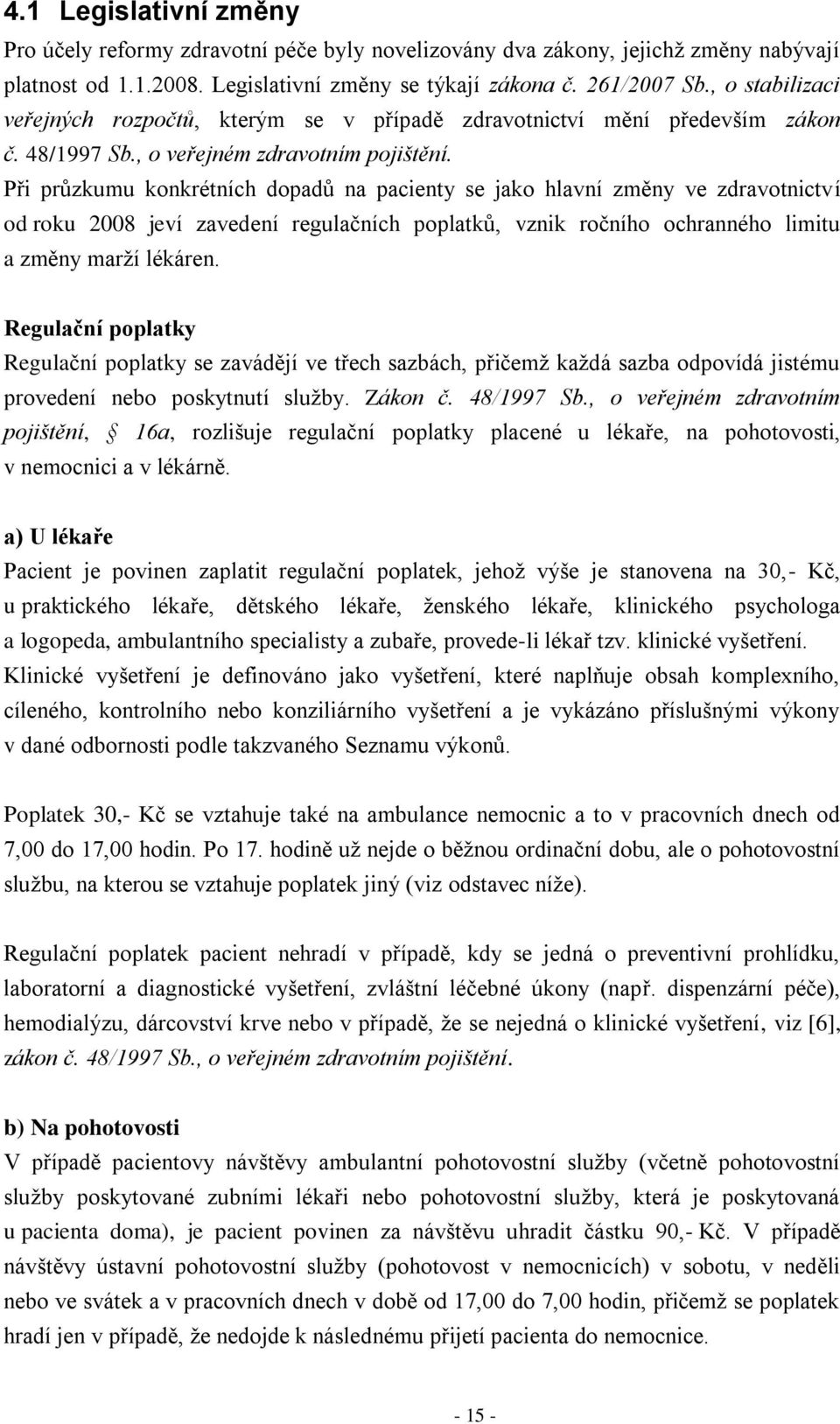 Při průzkumu konkrétních dopadů na pacienty se jako hlavní změny ve zdravotnictví od roku 2008 jeví zavedení regulačních poplatků, vznik ročního ochranného limitu a změny marží lékáren.