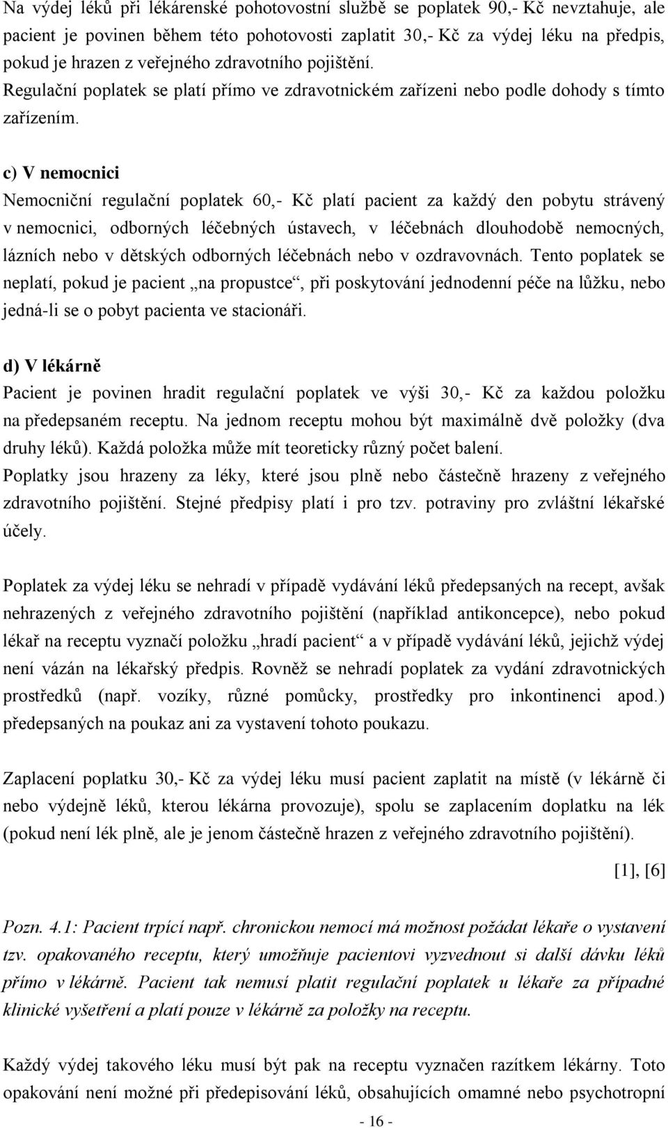 c) V nemocnici Nemocniční regulační poplatek 60,- Kč platí pacient za každý den pobytu strávený v nemocnici, odborných léčebných ústavech, v léčebnách dlouhodobě nemocných, lázních nebo v dětských