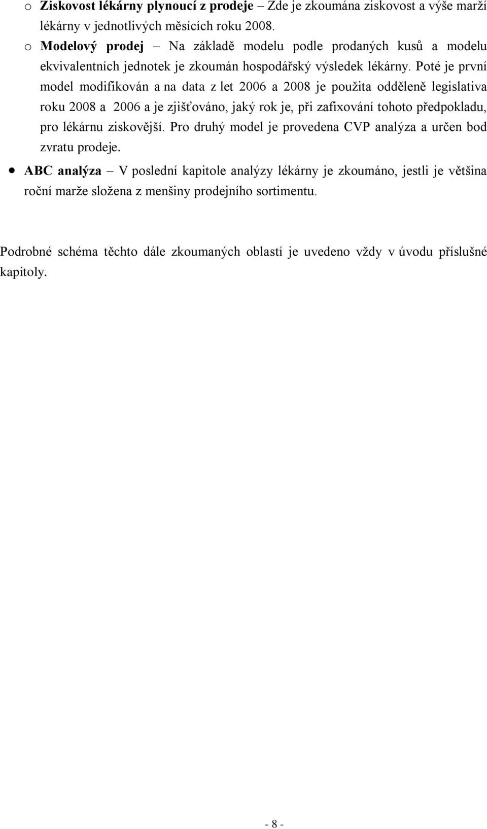 Poté je první model modifikován a na data z let 2006 a 2008 je použita odděleně legislativa roku 2008 a 2006 a je zjišťováno, jaký rok je, při zafixování tohoto předpokladu, pro lékárnu