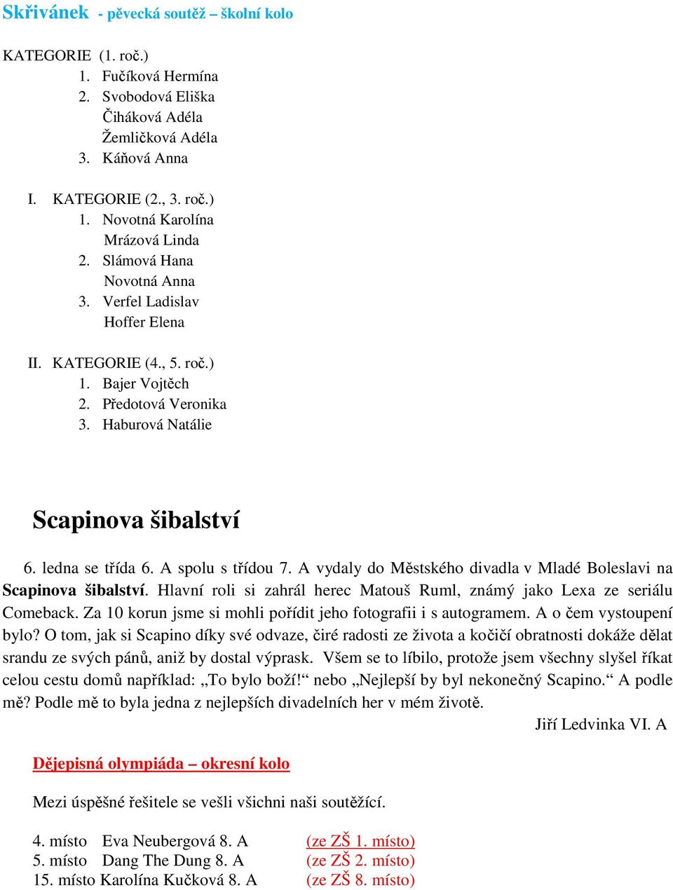 A spolu s třídou 7. A vydaly do Městského divadla v Mladé Boleslavi na Scapinova šibalství. Hlavní roli si zahrál herec Matouš Ruml, známý jako Lexa ze seriálu Comeback.