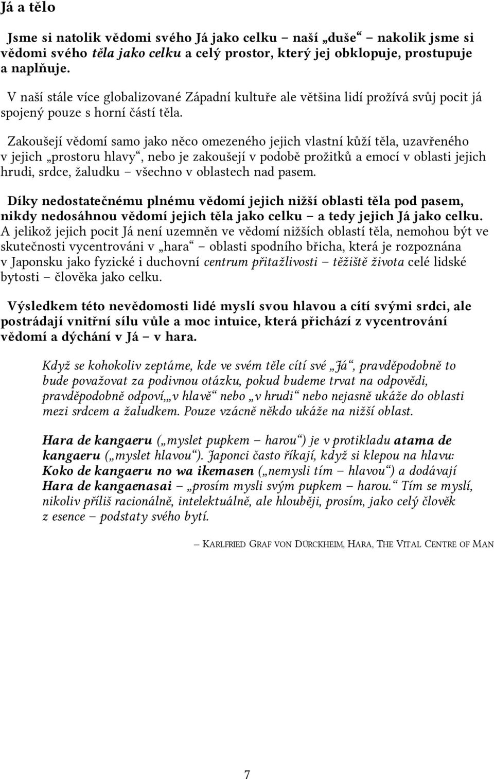 Zakoušejí vědomí samo jako něco omezeného jejich vlastní kůží těla, uzavřeného v jejich prostoru hlavy, nebo je zakoušejí v podobě prožitků a emocí v oblasti jejich hrudi, srdce, žaludku všechno v