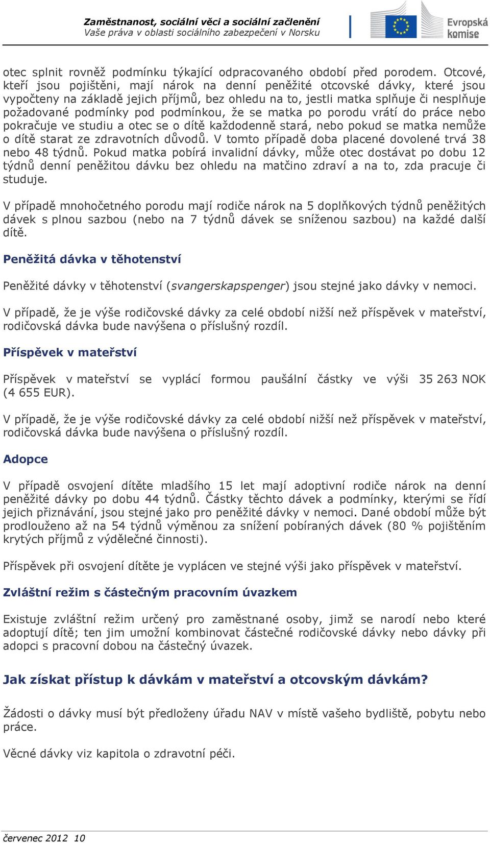 podmínkou, že se matka po porodu vrátí do práce nebo pokračuje ve studiu a otec se o dítě každodenně stará, nebo pokud se matka nemůže o dítě starat ze zdravotních důvodů.