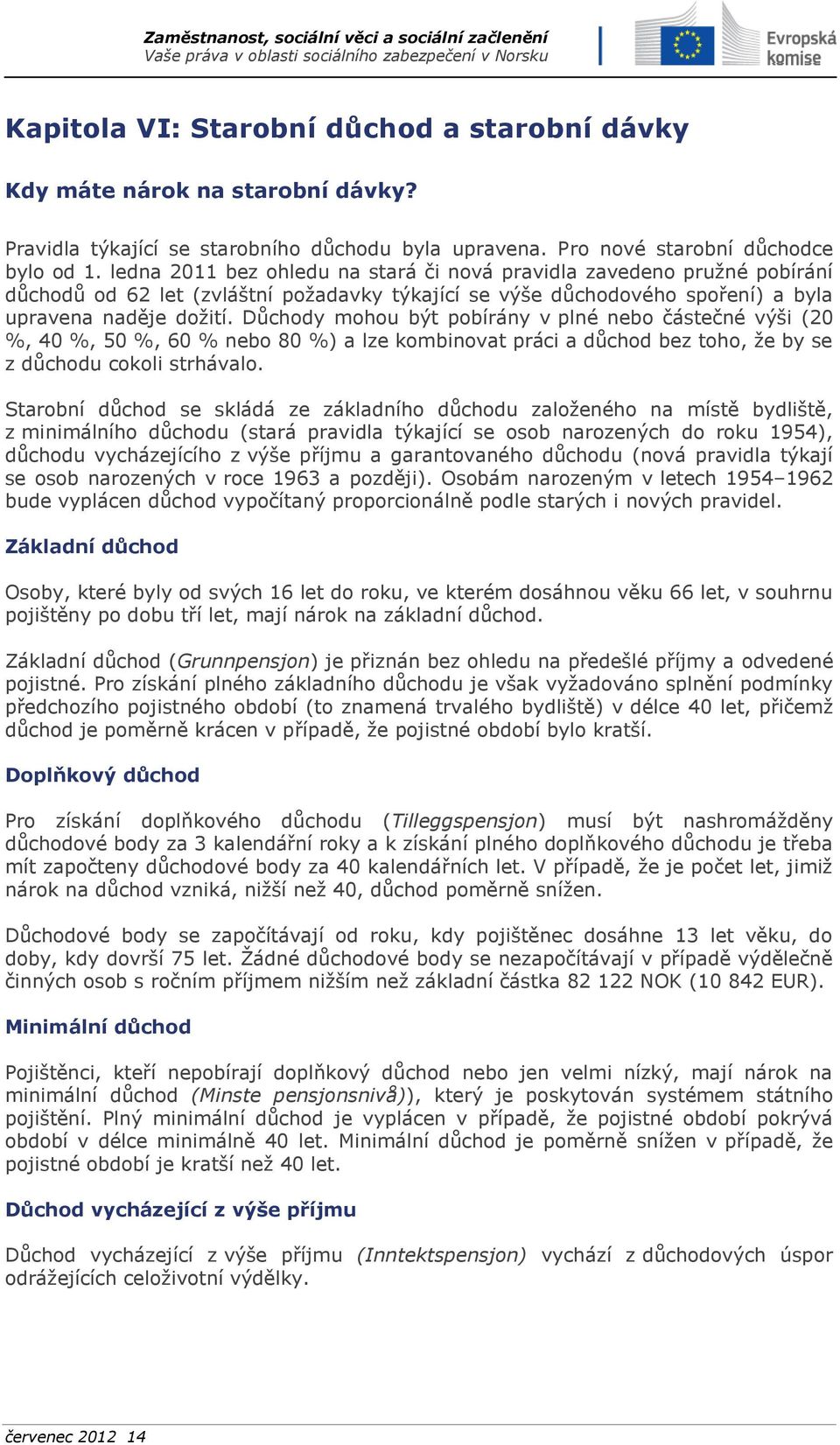 Důchody mohou být pobírány v plné nebo částečné výši (20 %, 40 %, 50 %, 60 % nebo 80 %) a lze kombinovat práci a důchod bez toho, že by se z důchodu cokoli strhávalo.