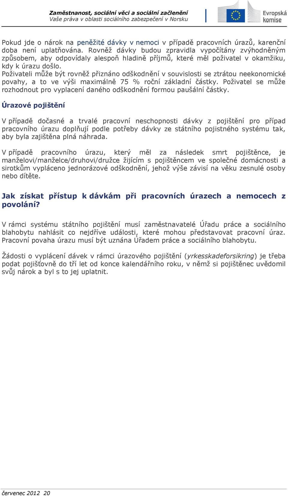 Poživateli může být rovněž přiznáno odškodnění v souvislosti se ztrátou neekonomické povahy, a to ve výši maximálně 75 % roční základní částky.