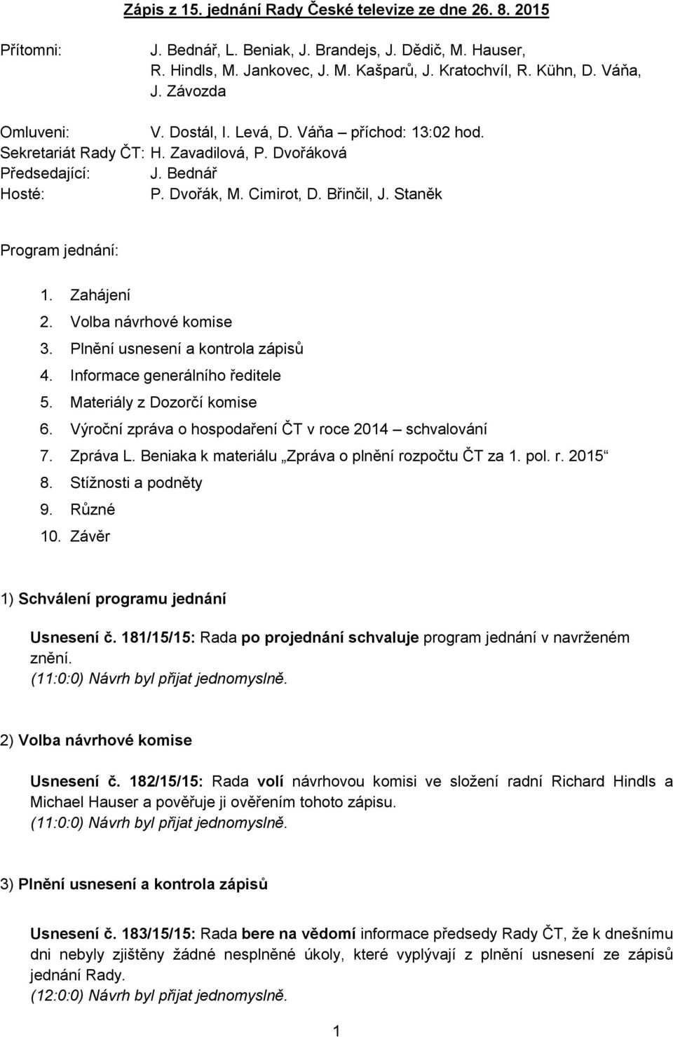 Staněk Program jednání: 1. Zahájení 2. Volba návrhové komise 3. Plnění usnesení a kontrola zápisů 4. Informace generálního ředitele 5. Materiály z Dozorčí komise 6.