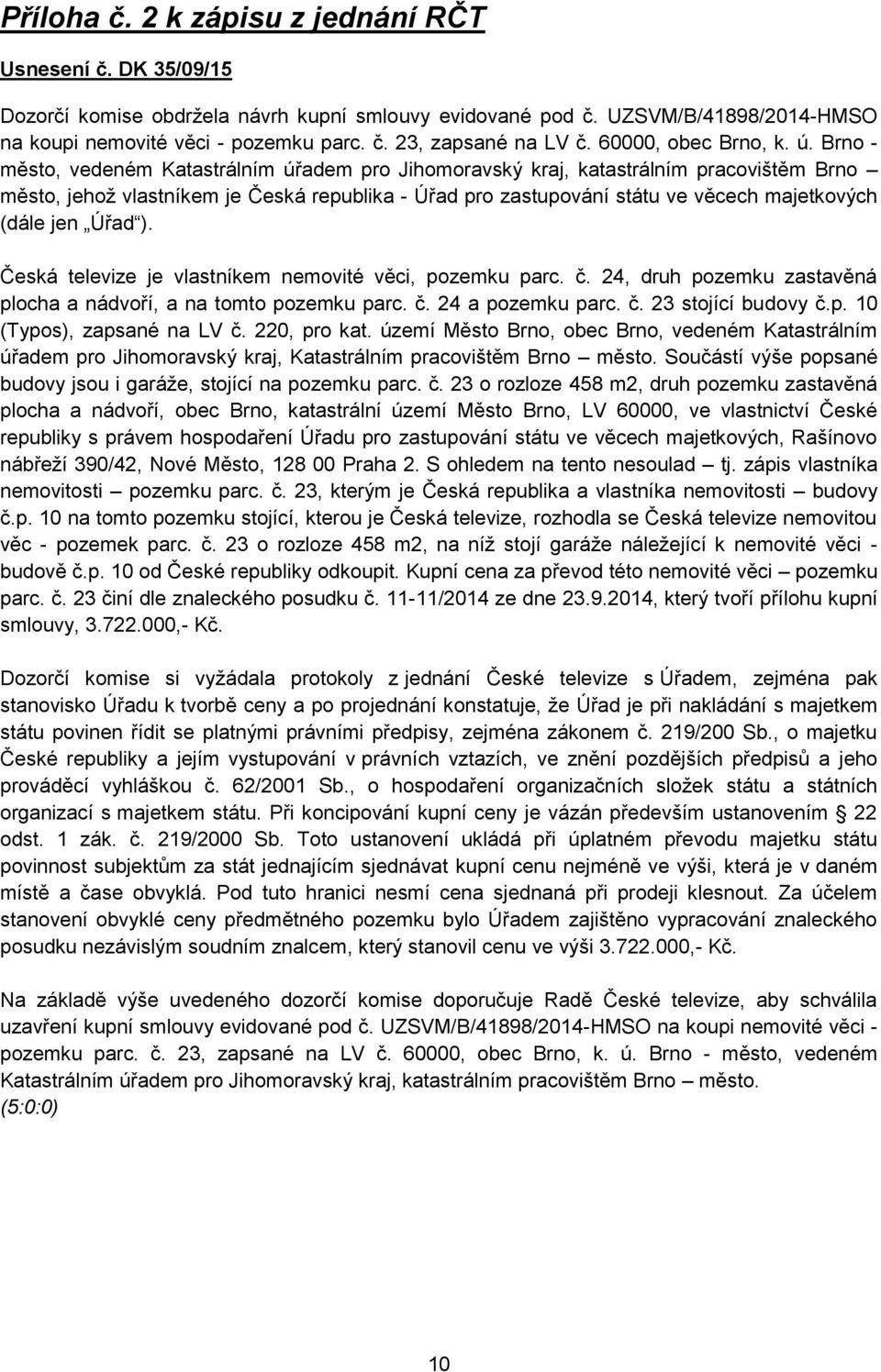 Brno - město, vedeném Katastrálním úřadem pro Jihomoravský kraj, katastrálním pracovištěm Brno město, jehož vlastníkem je Česká republika - Úřad pro zastupování státu ve věcech majetkových (dále jen