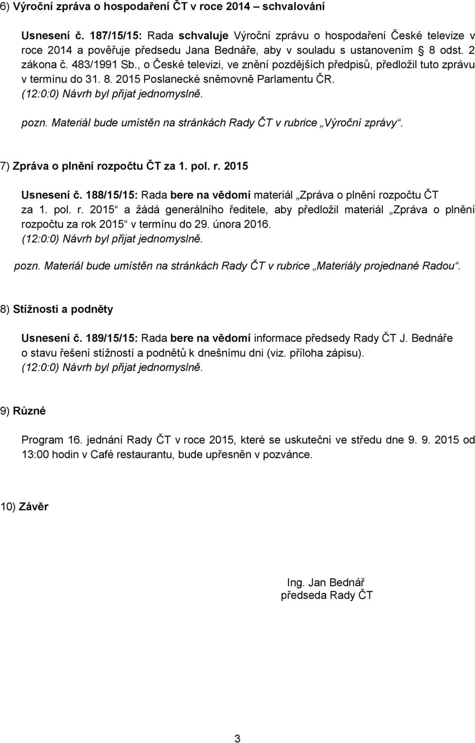 , o České televizi, ve znění pozdějších předpisů, předložil tuto zprávu v termínu do 31. 8. 2015 Poslanecké sněmovně Parlamentu ČR. (12:0:0) Návrh byl přijat jednomyslně. pozn.