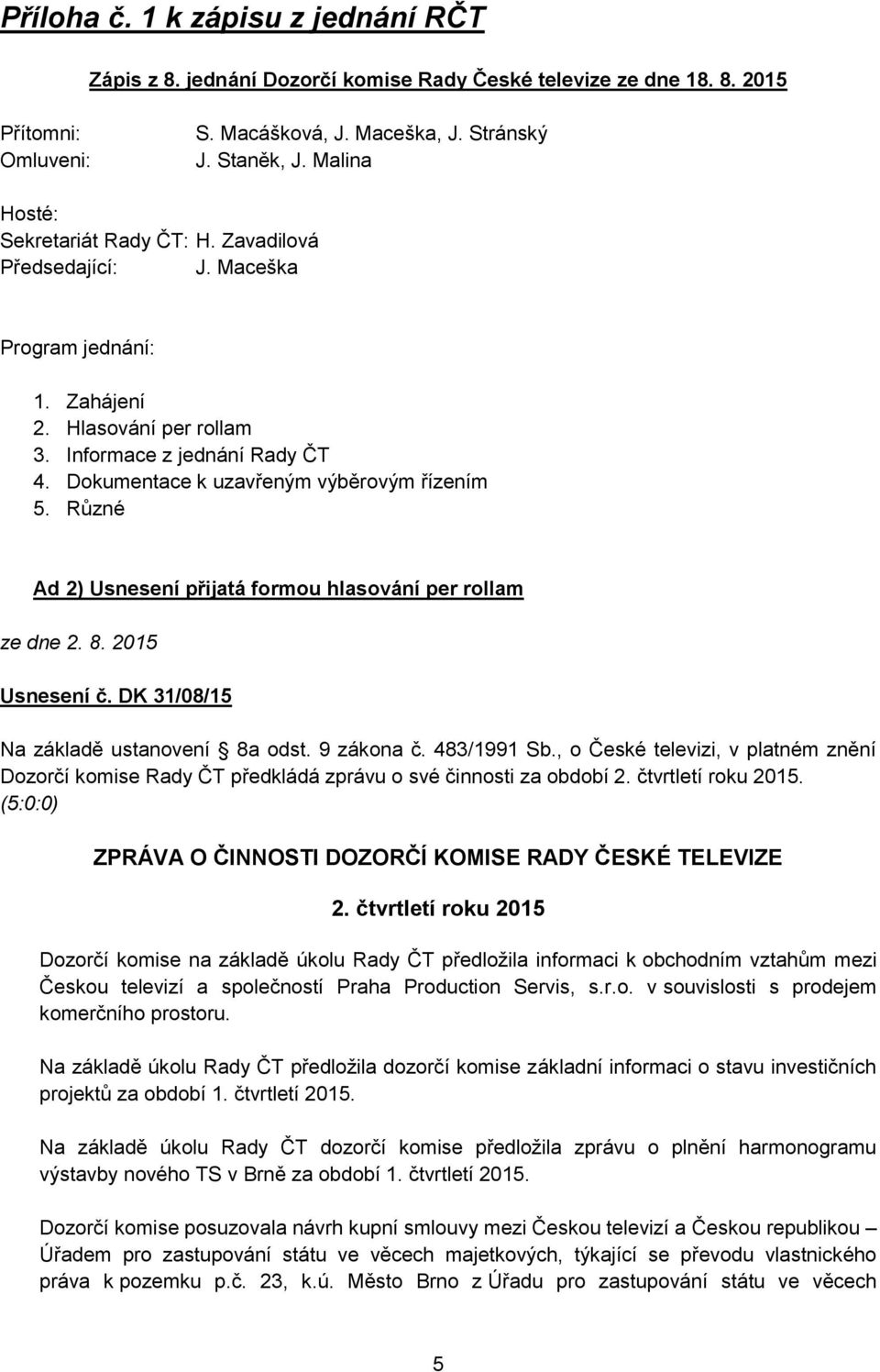 Různé Ad 2) Usnesení přijatá formou hlasování per rollam ze dne 2. 8. 2015 Usnesení č. DK 31/08/15 Na základě ustanovení 8a odst. 9 zákona č. 483/1991 Sb.