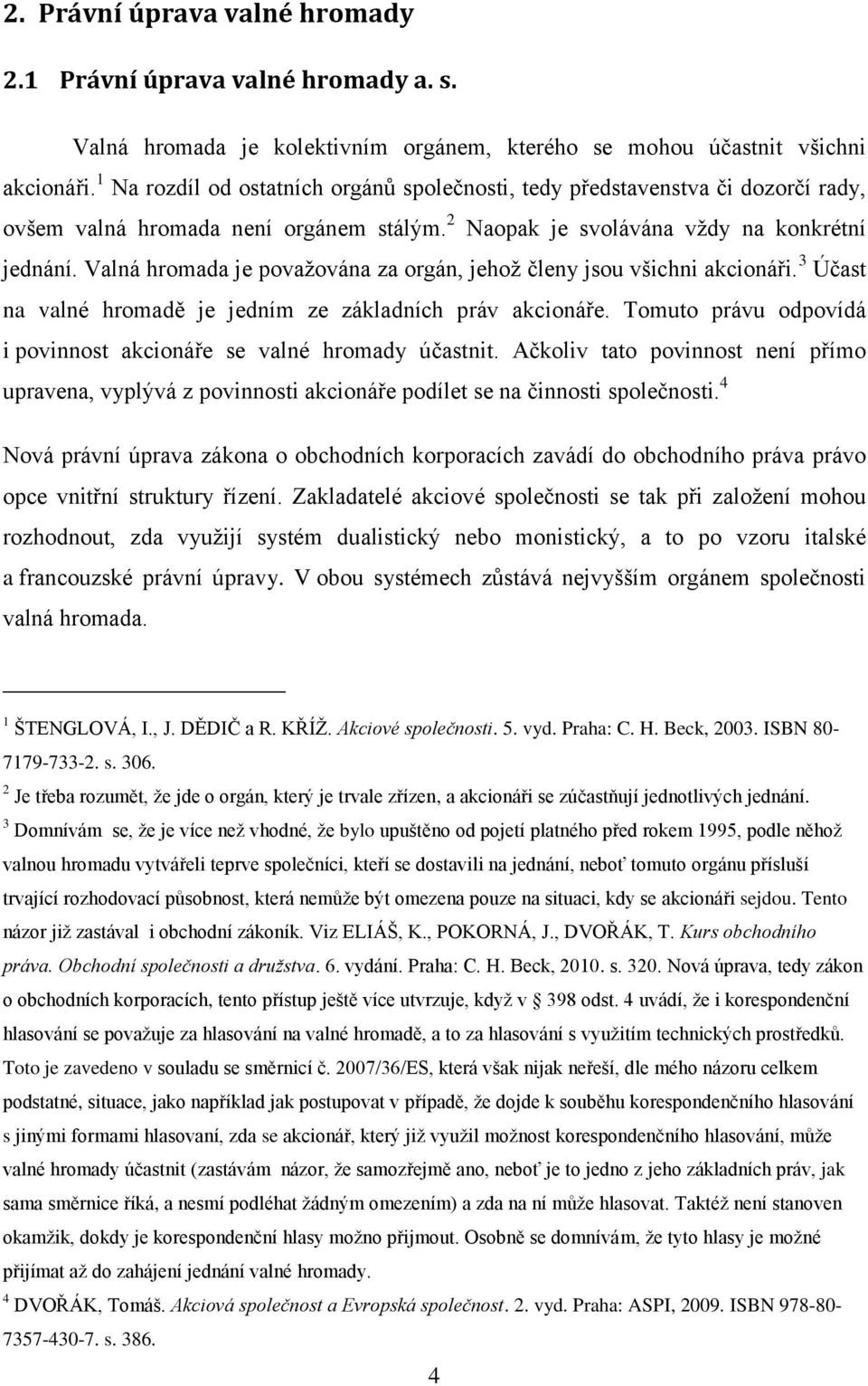 Valná hromada je považována za orgán, jehož členy jsou všichni akcionáři. 3 Účast na valné hromadě je jedním ze základních práv akcionáře.