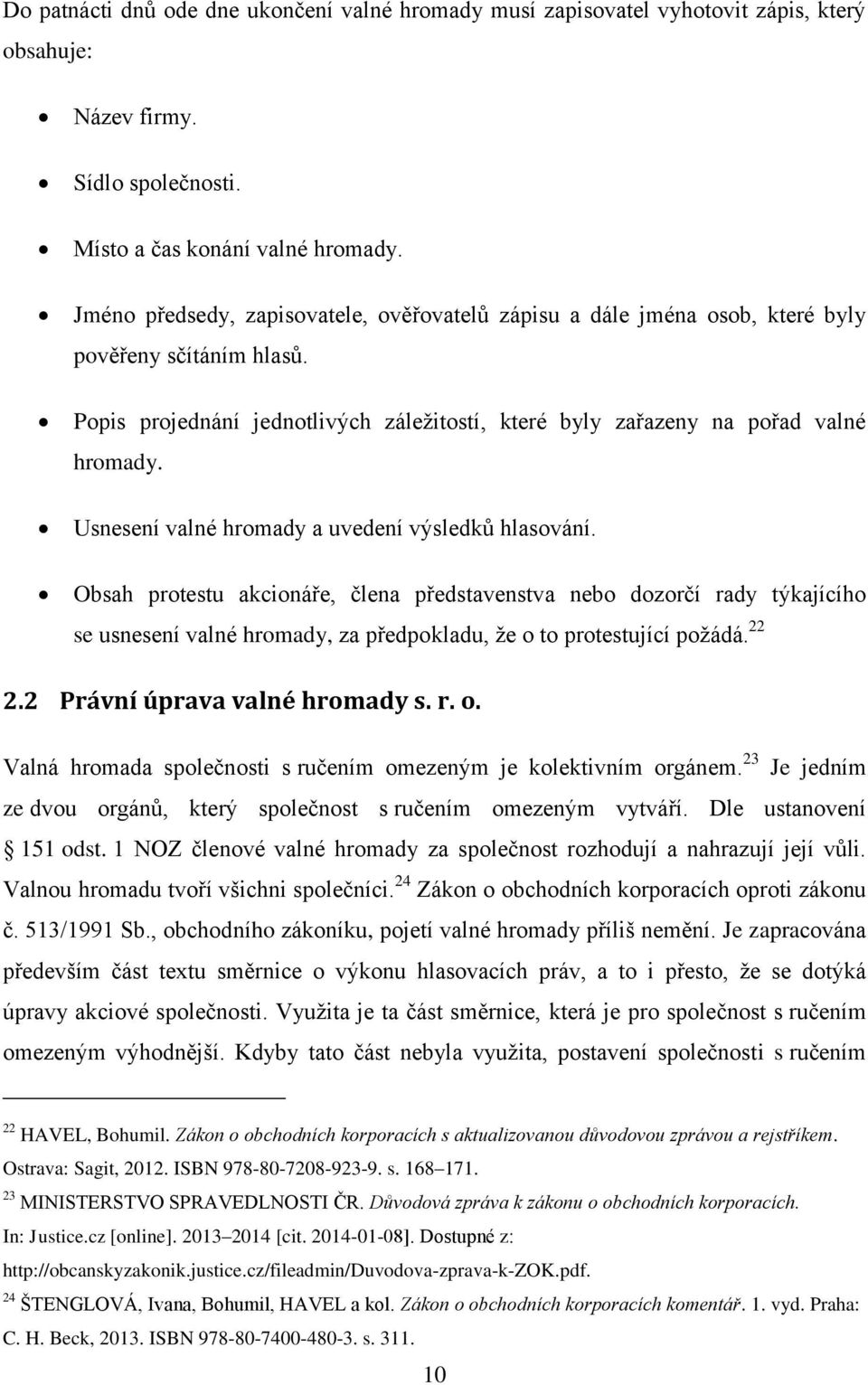 Usnesení valné hromady a uvedení výsledků hlasování. Obsah protestu akcionáře, člena představenstva nebo dozorčí rady týkajícího se usnesení valné hromady, za předpokladu, že o to protestující požádá.