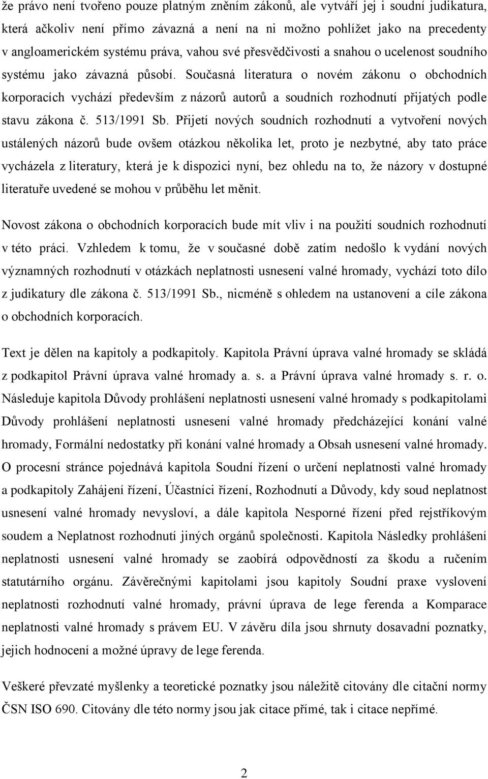 Současná literatura o novém zákonu o obchodních korporacích vychází především z názorů autorů a soudních rozhodnutí přijatých podle stavu zákona č. 513/1991 Sb.