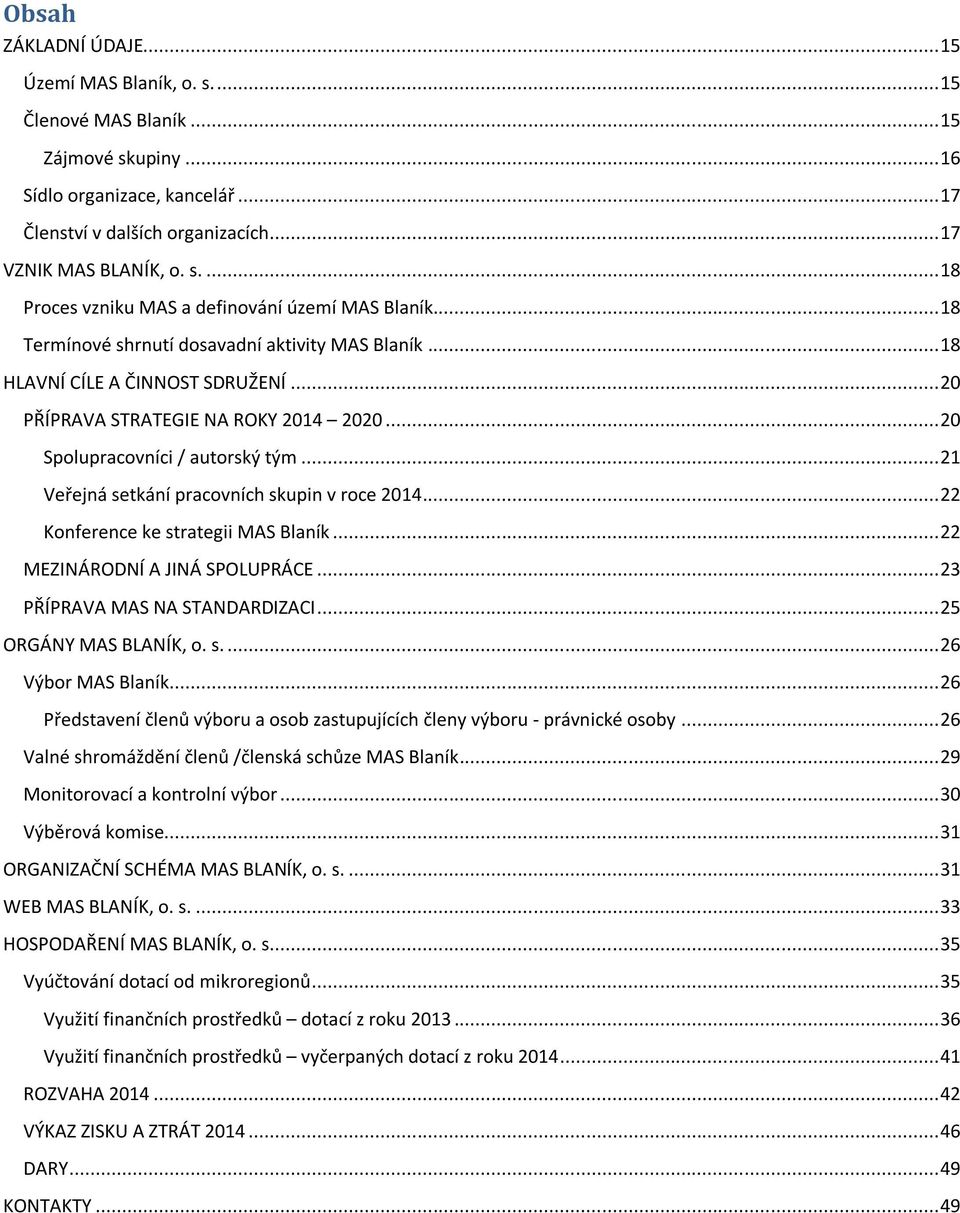 .. 21 Veřejná setkání pracovních skupin v roce 2014... 22 Konference ke strategii MAS Blaník... 22 MEZINÁRODNÍ A JINÁ SPOLUPRÁCE... 23 PŘÍPRAVA MAS NA STANDARDIZACI... 25 ORGÁNY MAS BLANÍK, o. s.... 26 Výbor MAS Blaník.